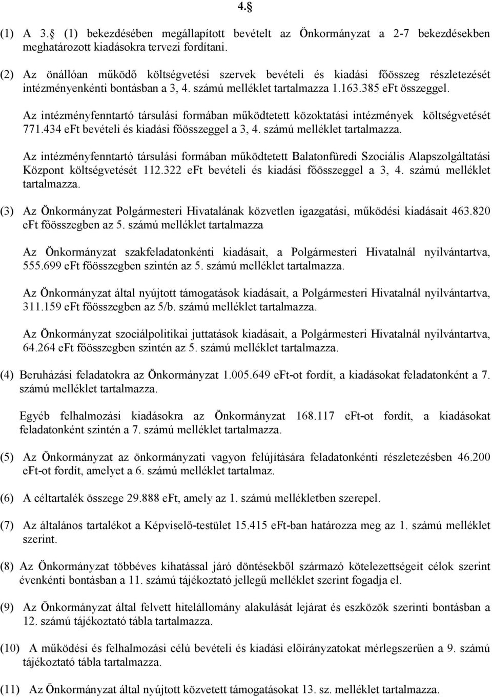 Az intézményfenntartó társulási formában működtetett közoktatási intézmények költségvetését 771.434 eft bevételi és kiadási főösszeggel a 3, 4. számú melléklet tartalmazza.
