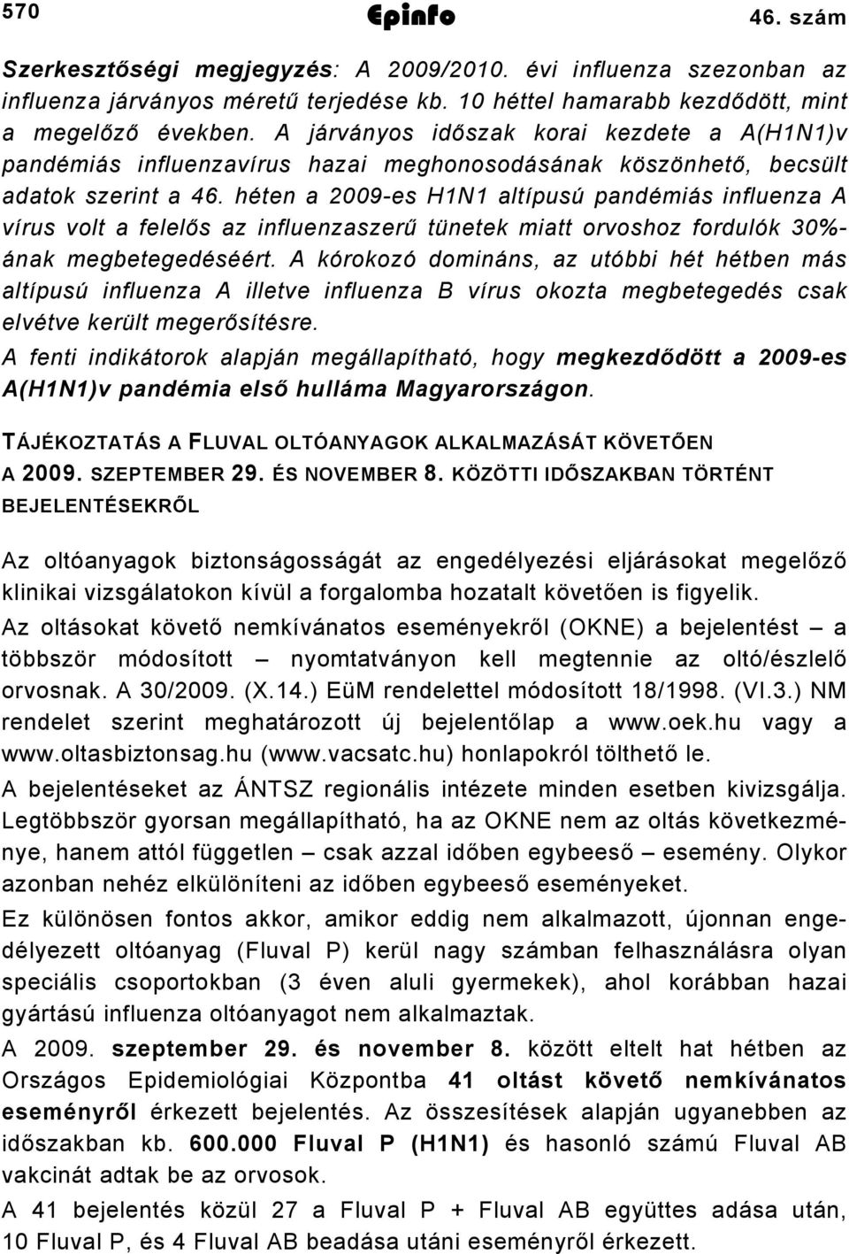 héten a 009es HN altípusú pandémiás influenza A vírus volt a felelős az influenzaszerű tünetek miatt orvoshoz fordulók 0% ának megbetegedéséért.