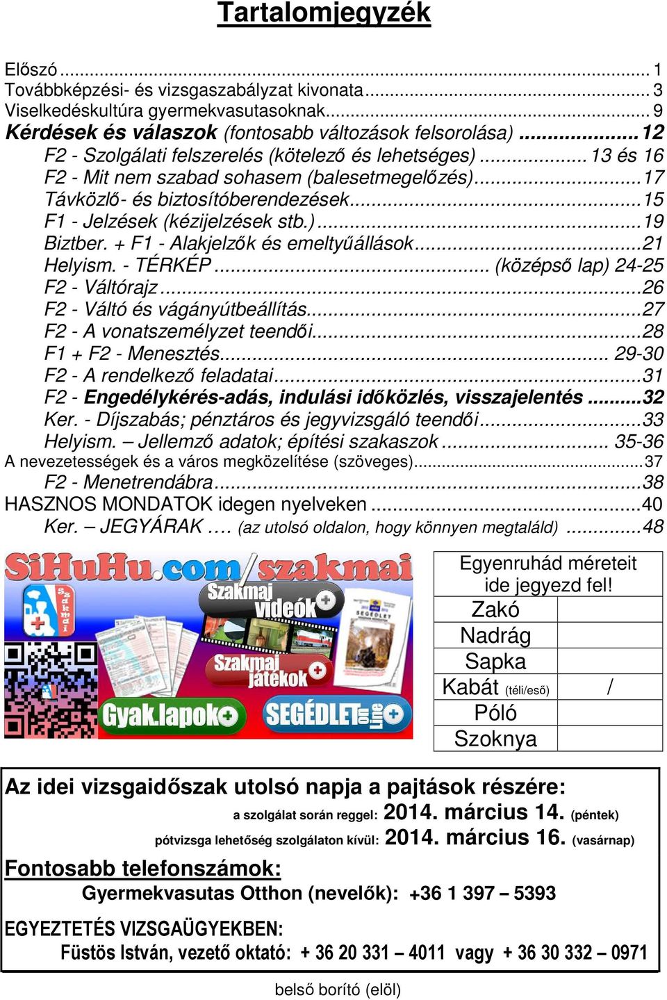 emeltyűállások21 Helyism - TÉRKÉP (középső lap) 24-25 F2 - Váltórajz 26 F2 - Váltó és vágányútbeállítás27 F2 - A vonatszemélyzet teendői28 F1 + F2 - Menesztés 29-30 F2 - A rendelkező feladatai31 F2 -