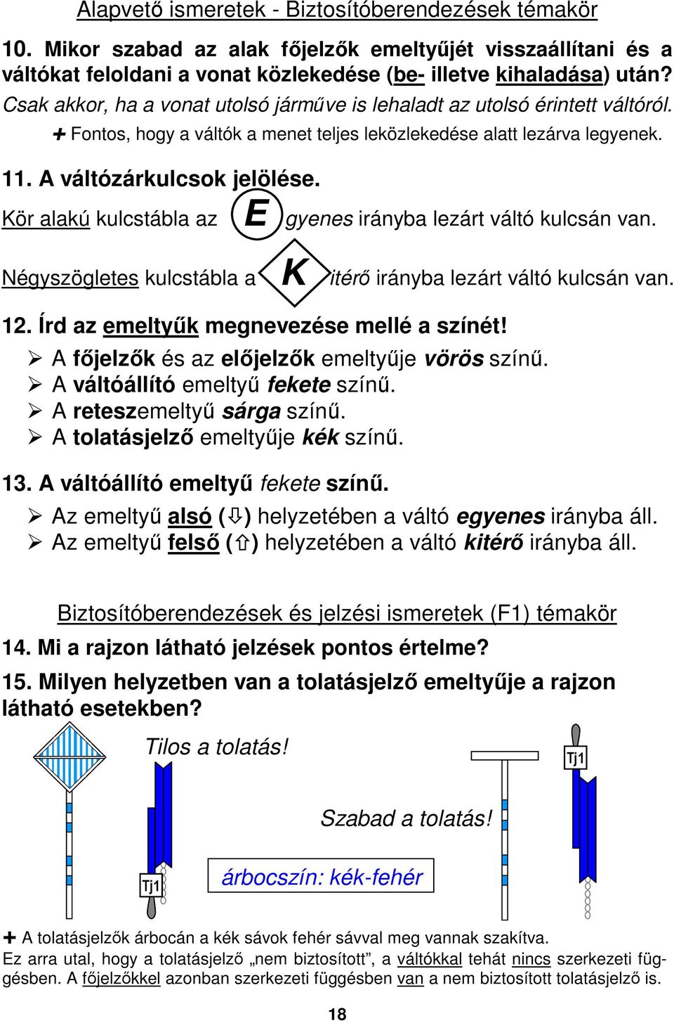 kulcstábla az E gyenes irányba lezárt váltó kulcsán van Négyszögletes kulcstábla a K itérő irányba lezárt váltó kulcsán van 12 Írd az emeltyűk megnevezése mellé a színét!