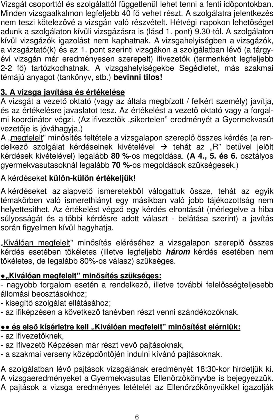 vizsgáztató(k) és az 1 pont szerinti vizsgákon a szolgálatban lévő (a tárgyévi vizsgán már eredményesen szerepelt) ifivezetők (termenként legfeljebb 2-2 fő) tartózkodhatnak A vizsgahelyiségekbe