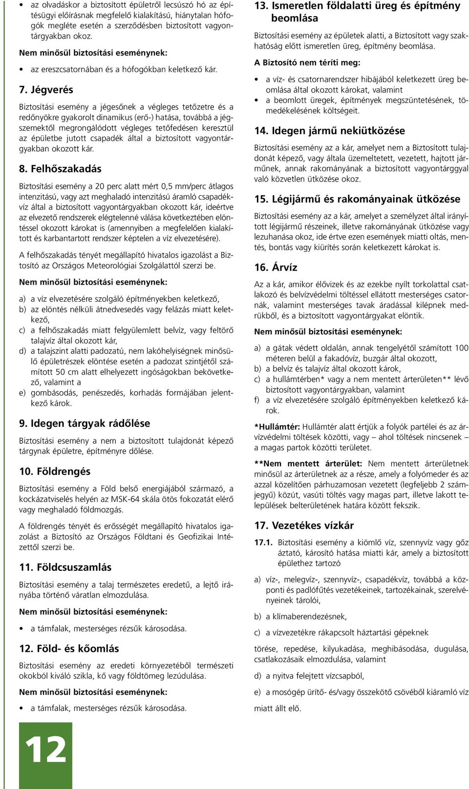 Jégverés Biztosítási esemény a jégesônek a végleges tetôzetre és a redônyökre gyakorolt dinamikus (erô-) hatása, továbbá a jégszemektôl megrongálódott végleges tetôfedésen keresztül az épületbe