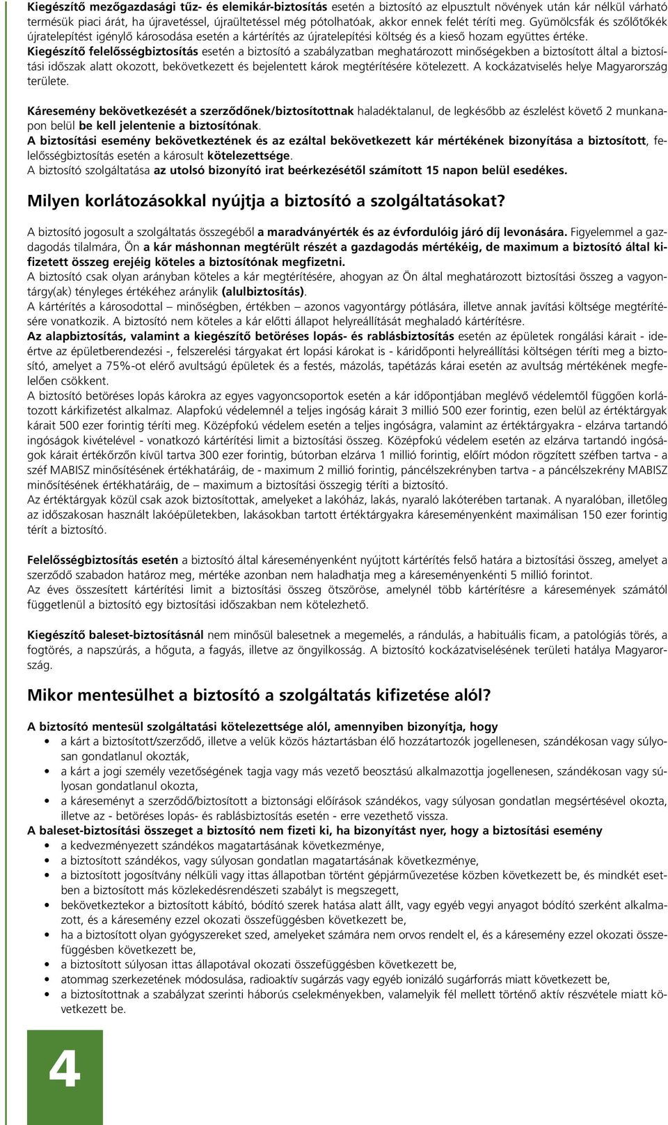 Kiegészítõ felelõsségbiztosítás esetén a biztosító a szabályzatban meghatározott minõségekben a biztosított által a biztosítási idõszak alatt okozott, bekövetkezett és bejelentett károk megtérítésére