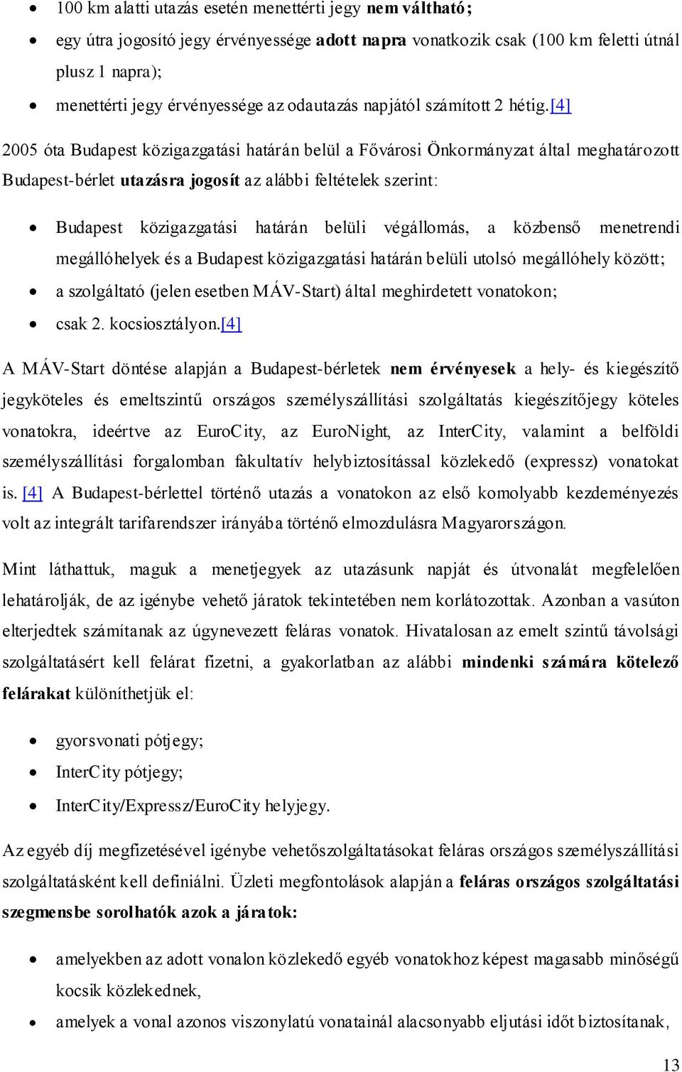 [4] 2005 óta Budapest közigazgatási határán belül a Fővárosi Önkormányzat által meghatározott Budapest-bérlet utazásra jogosít az alábbi feltételek szerint: Budapest közigazgatási határán belüli