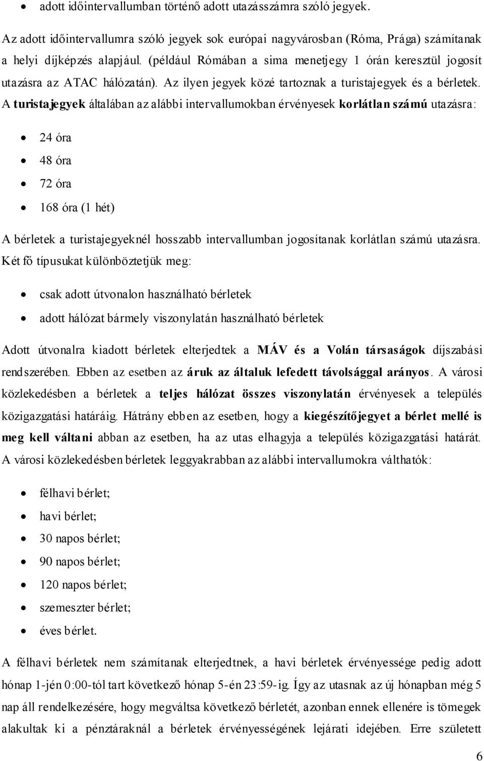 A turistajegyek általában az alábbi intervallumokban érvényesek korlátlan számú utazásra: 24 óra 48 óra 72 óra 168 óra (1 hét) A bérletek a turistajegyeknél hosszabb intervallumban jogosítanak