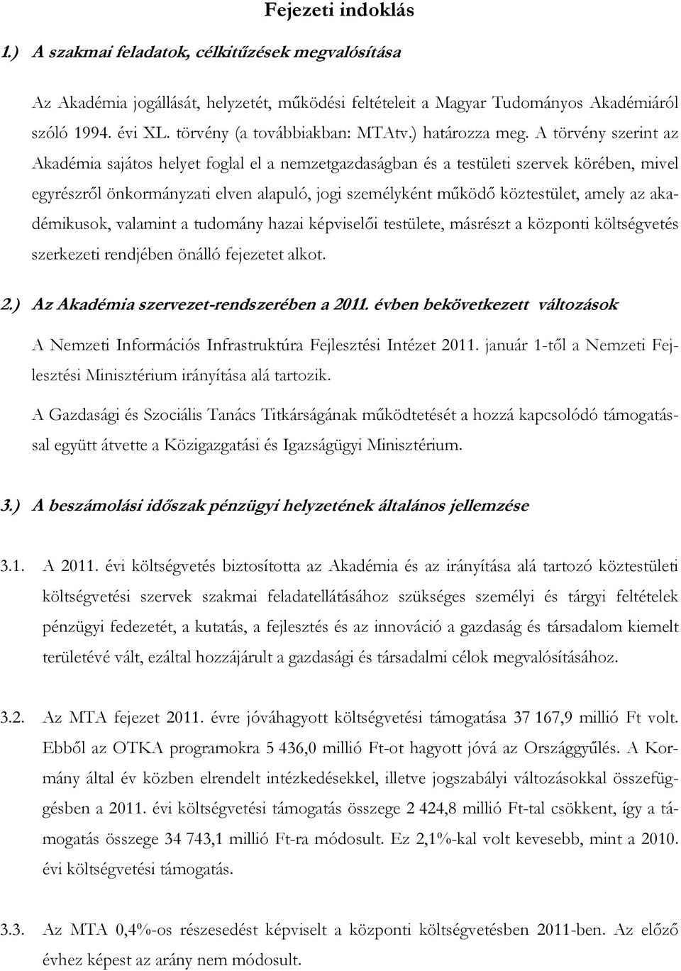 A törvény szerint az Akadémia sajátos helyet foglal el a nemzetgazdaságban és a testületi szervek körében, mivel egyrészről önkormányzati elven alapuló, jogi személyként működő köztestület, amely az
