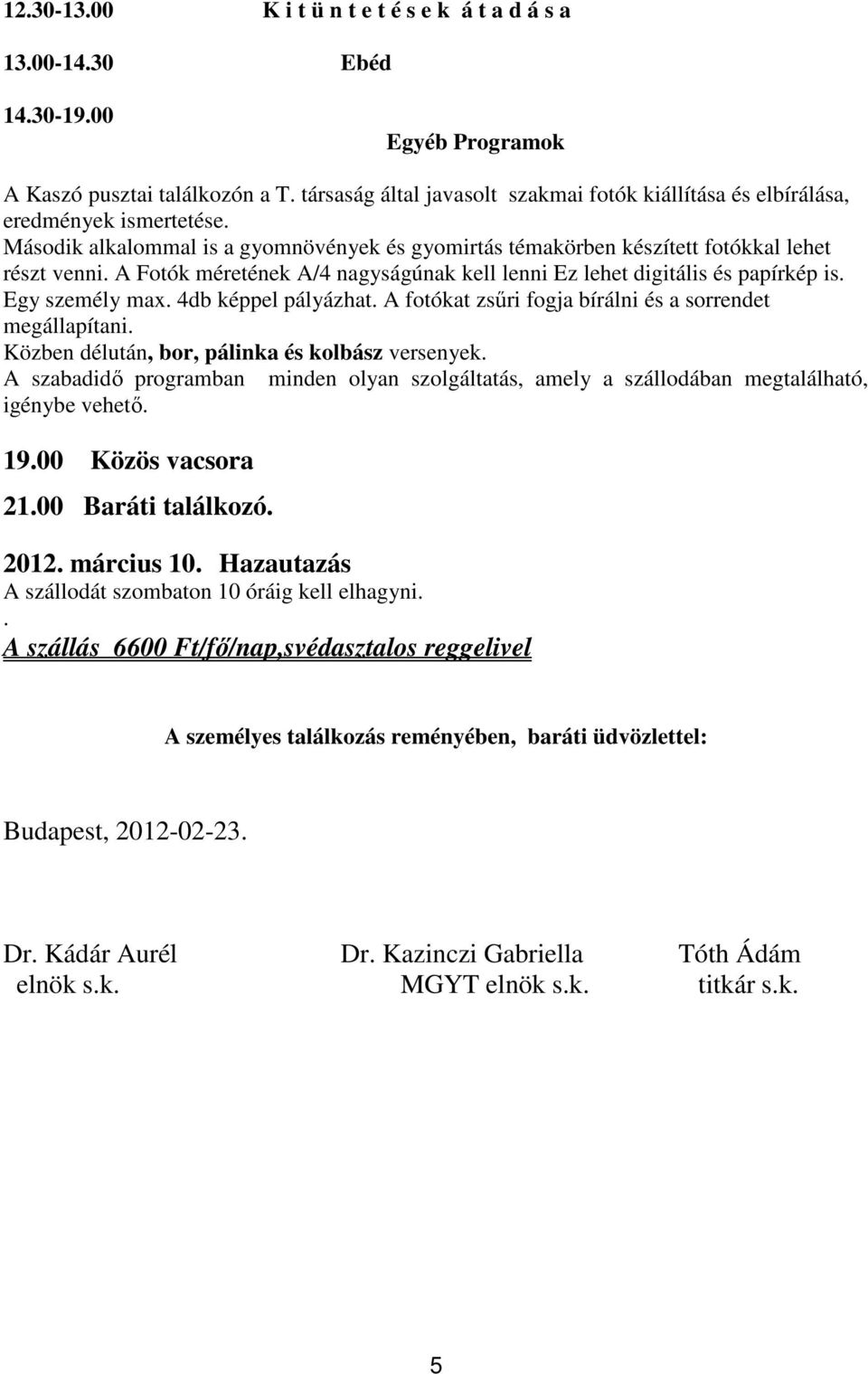 A Fotók méretének A/4 nagyságúnak kell lenni Ez lehet digitális és papírkép is. Egy személy max. 4db képpel pályázhat. A fotókat zsűri fogja bírálni és a sorrendet megállapítani.