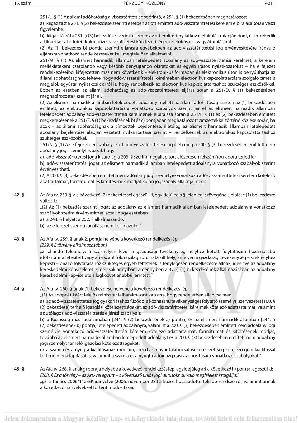 (3) bekezdése szerinti esetben az ott említett nyilatkozat elbírálása alapján dönt, és intézkedik a kiigazítással érintett különbözet visszafizetési kötelezettségének elõírásáról vagy átutalásáról.