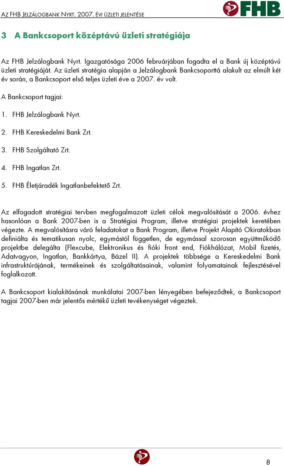 Az üzleti stratégia alapján a Jelzálogbank Bankcsoporttá alakult az elmúlt két év során, a Bankcsoport első teljes üzleti éve a 2007. év volt. A Bankcsoport tagjai: 1. FHB Jelzálogbank Nyrt. 2. FHB Kereskedelmi Bank Zrt.