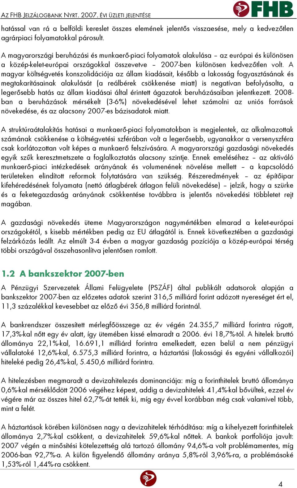 A magyar költségvetés konszolidációja az állam kiadásait, később a lakosság fogyasztásának és megtakarításainak alakulását (a reálbérek csökkenése miatt) is negatívan befolyásolta, a legerősebb hatás