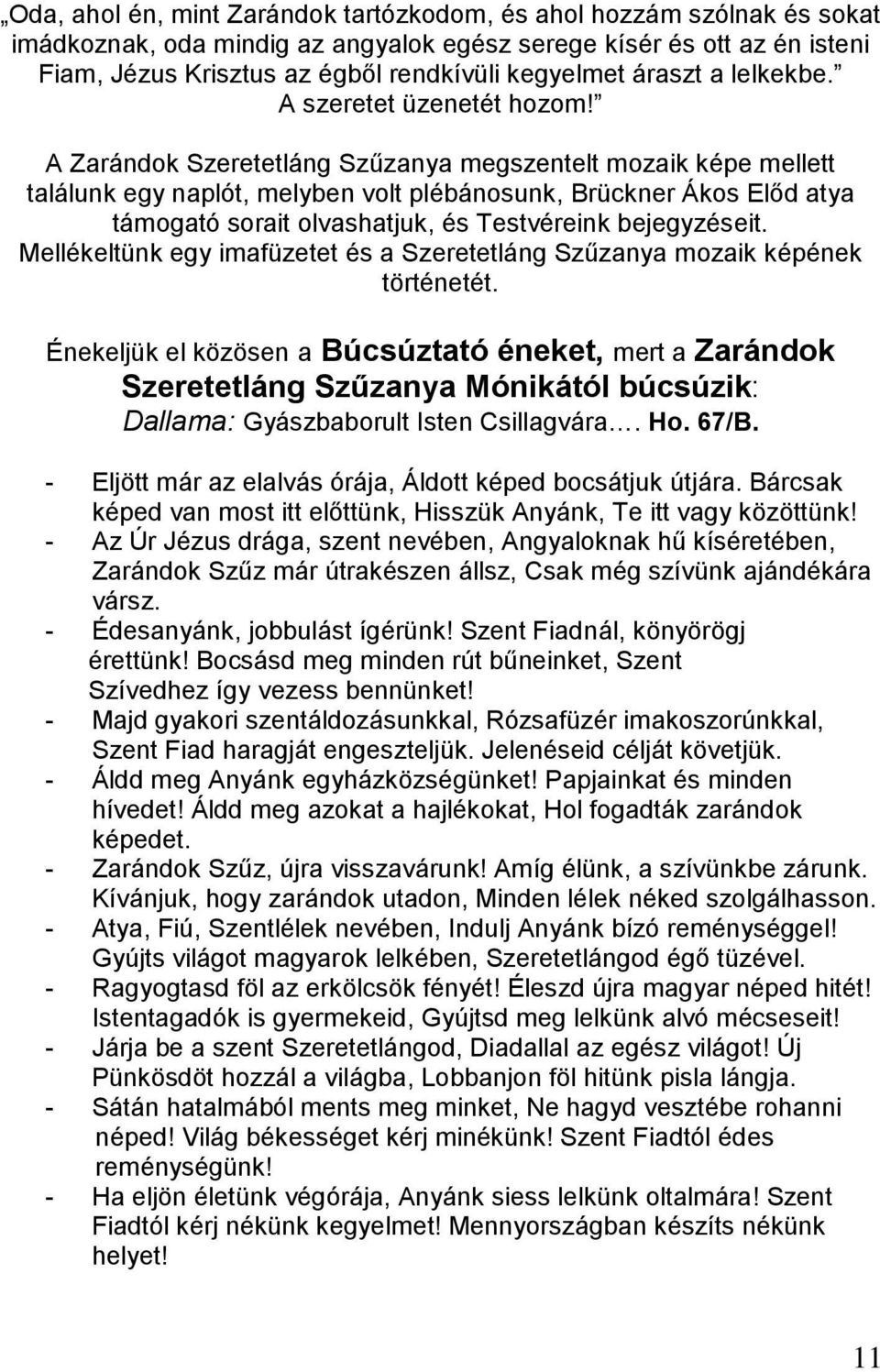 A Zarándok Szeretetláng Szűzanya megszentelt mozaik képe mellett találunk egy naplót, melyben volt plébánosunk, Brückner Ákos Előd atya támogató sorait olvashatjuk, és Testvéreink bejegyzéseit.