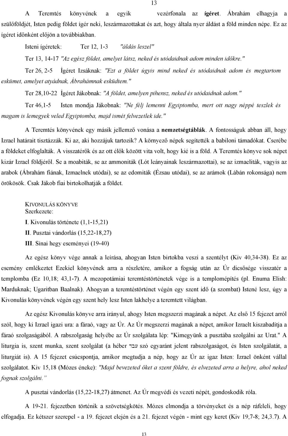 " Ter 26, 2-5 Ígéret Izsáknak: "Ezt a földet úgyis mind neked és utódaidnak adom és megtartom eskümet, amelyet atyádnak, Ábrahámnak esküdtem.