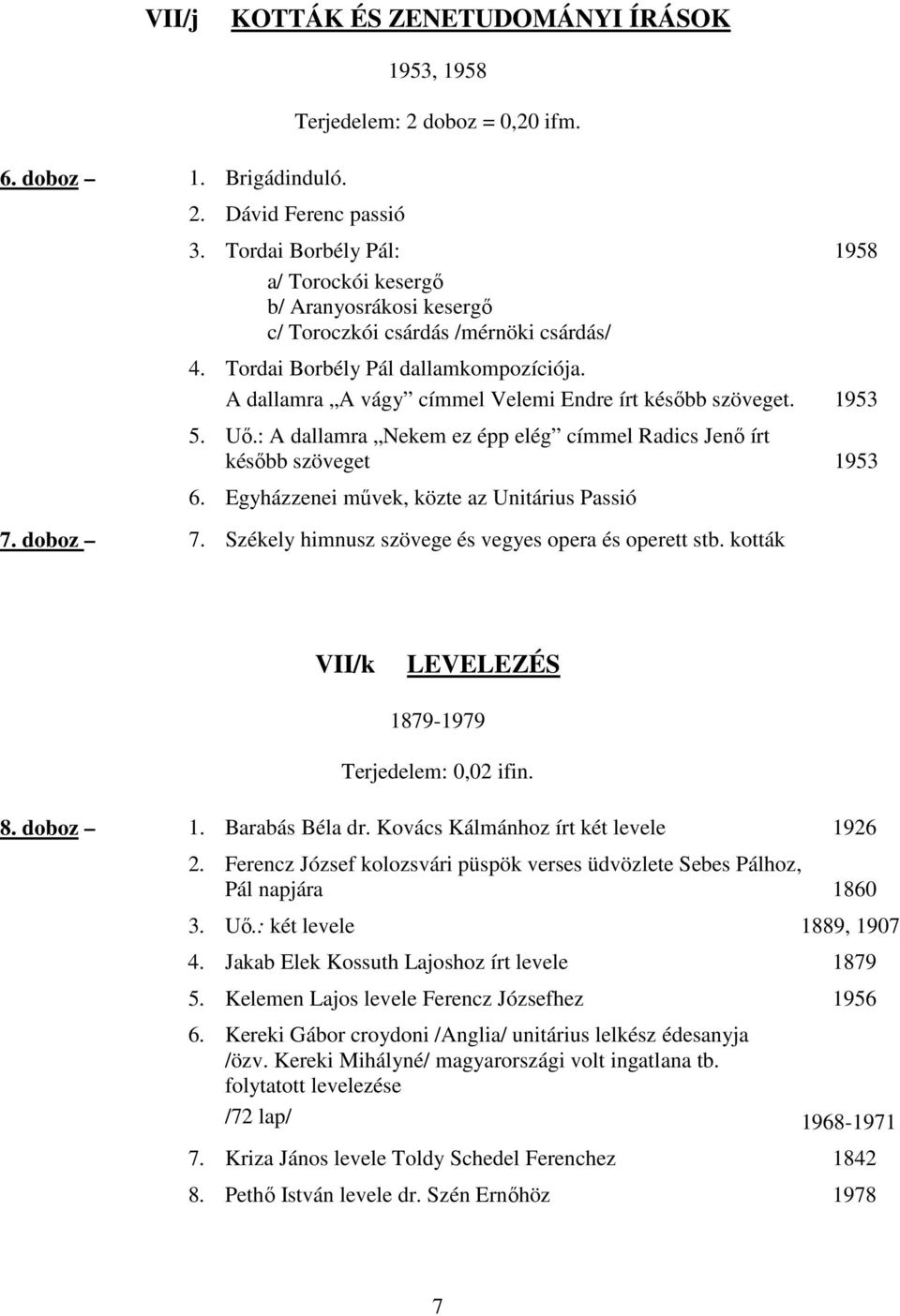 A dallamra A vágy címmel Velemi Endre írt késıbb szöveget. 1953 5. Uı.: A dallamra Nekem ez épp elég címmel Radics Jenı írt késıbb szöveget 1953 6. Egyházzenei mővek, közte az Unitárius Passió 7.