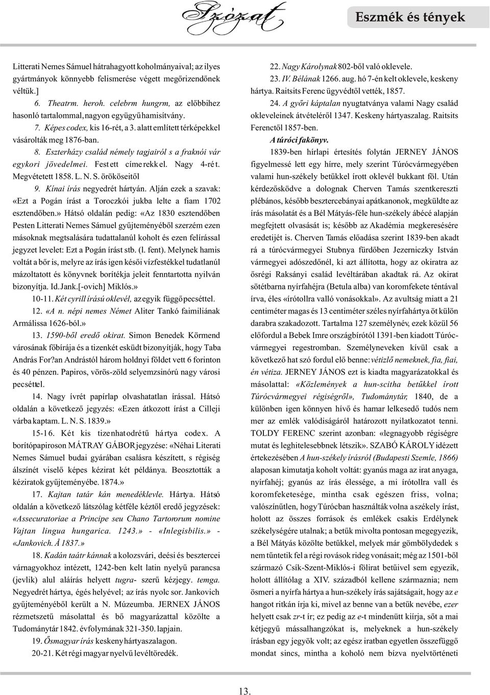 A gyõri káptalan nyugtatványa valami Nagy család hasonló tartalommal, nagyon együgyû hamisítvány. okleveleinek átvételérõl 1347. Keskeny hártyaszalag. Raitsits 7. Képes codex, kis 16-rét, a 3.