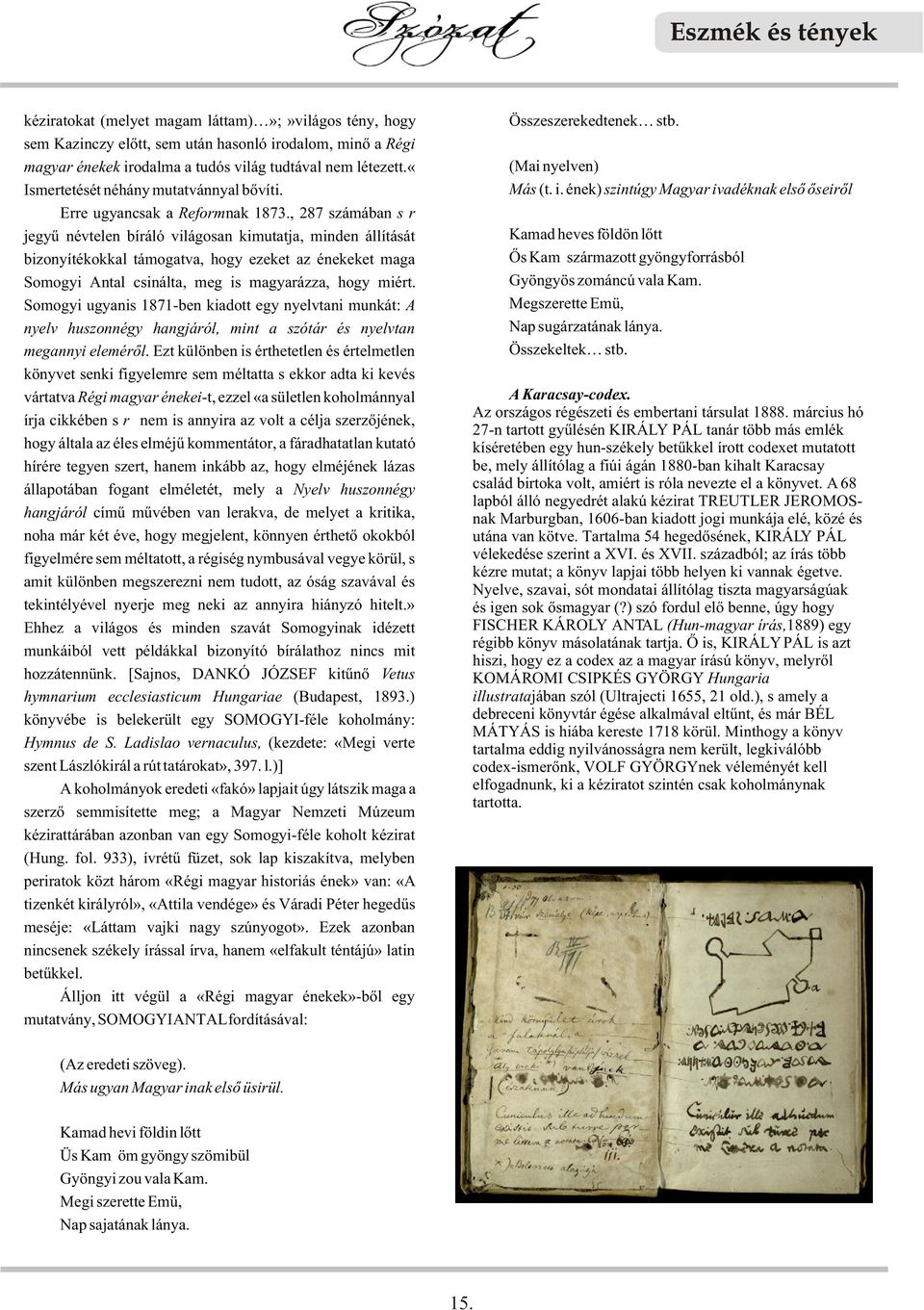 március hó 27-n tartott gyûlésén KIRÁLY PÁL tanár több más emlék kíséretében egy hun-székely betûkkel írott codexet mutatott be, mely állítólag a fiúi ágán 1880-ban kihalt Karacsay család birtoka