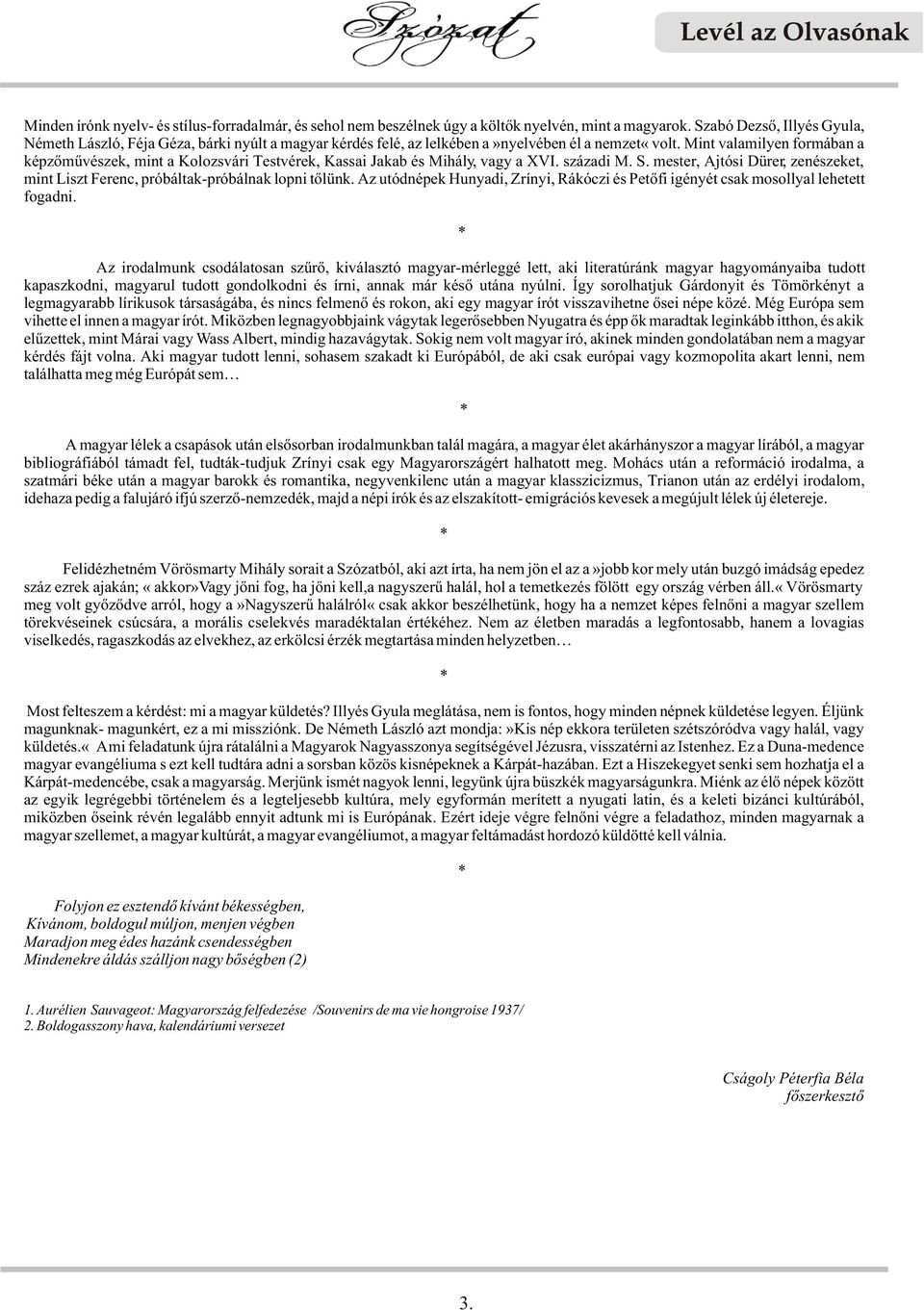 Mint valamilyen formában a képzõmûvészek, mint a Kolozsvári Testvérek, Kassai Jakab és Mihály, vagy a XVI. századi M. S.