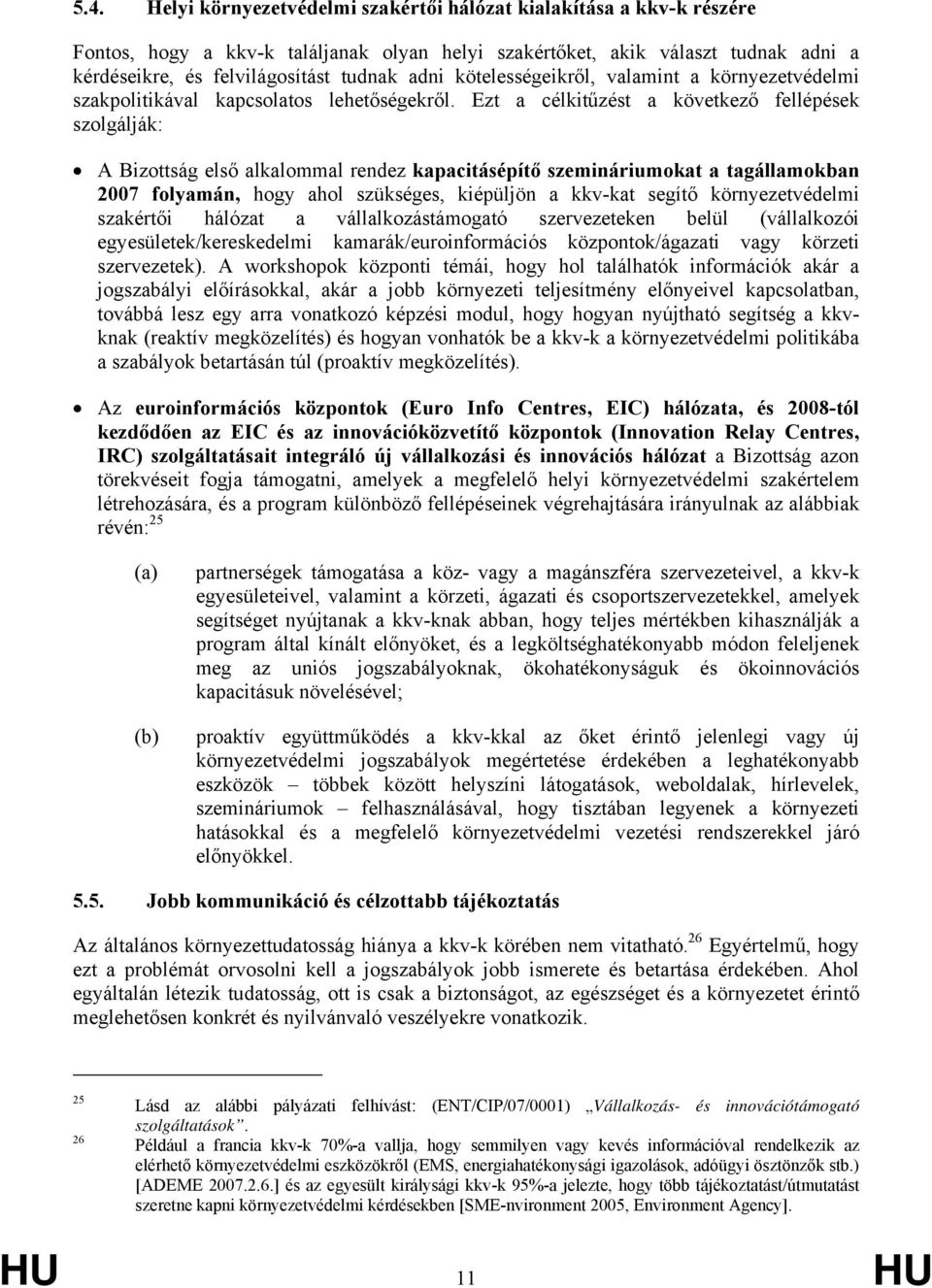 Ezt a célkitűzést a következő fellépések szolgálják: A Bizottság első alkalommal rendez kapacitásépítő szemináriumokat a tagállamokban 2007 folyamán, hogy ahol szükséges, kiépüljön a kkv-kat segítő