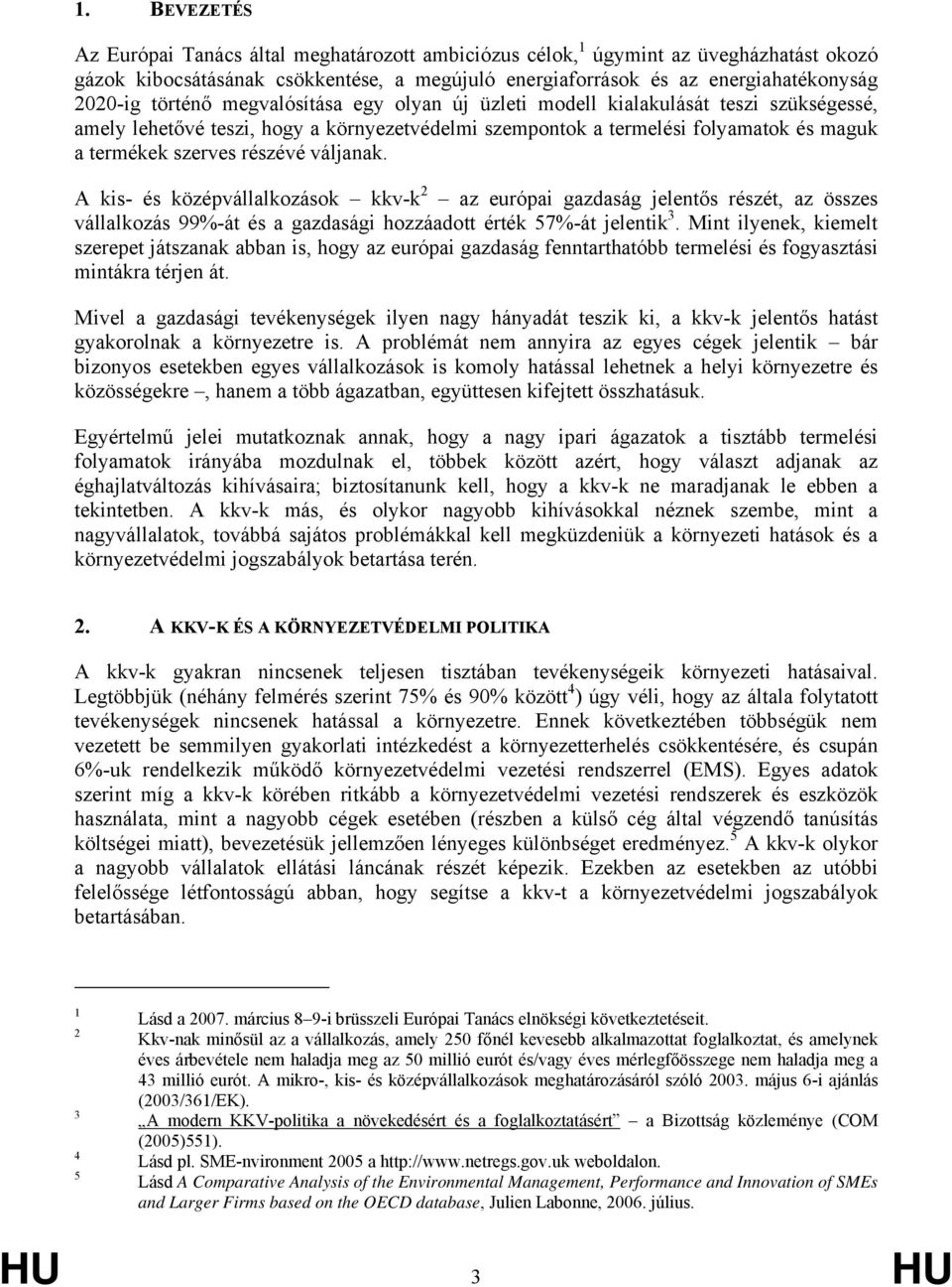 váljanak. A kis- és középvállalkozások kkv-k 2 az európai gazdaság jelentős részét, az összes vállalkozás 99%-át és a gazdasági hozzáadott érték 57%-át jelentik 3.