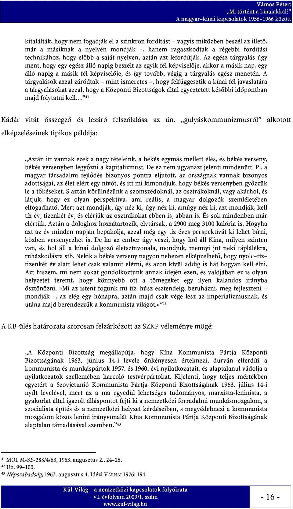 Az egész tárgyalás úgy ment, hogy egy egész álló napig beszélt az egyik fél képviselője, akkor a másik nap, egy álló napig a másik fél képviselője, és így tovább, végig a tárgyalás egész menetén.