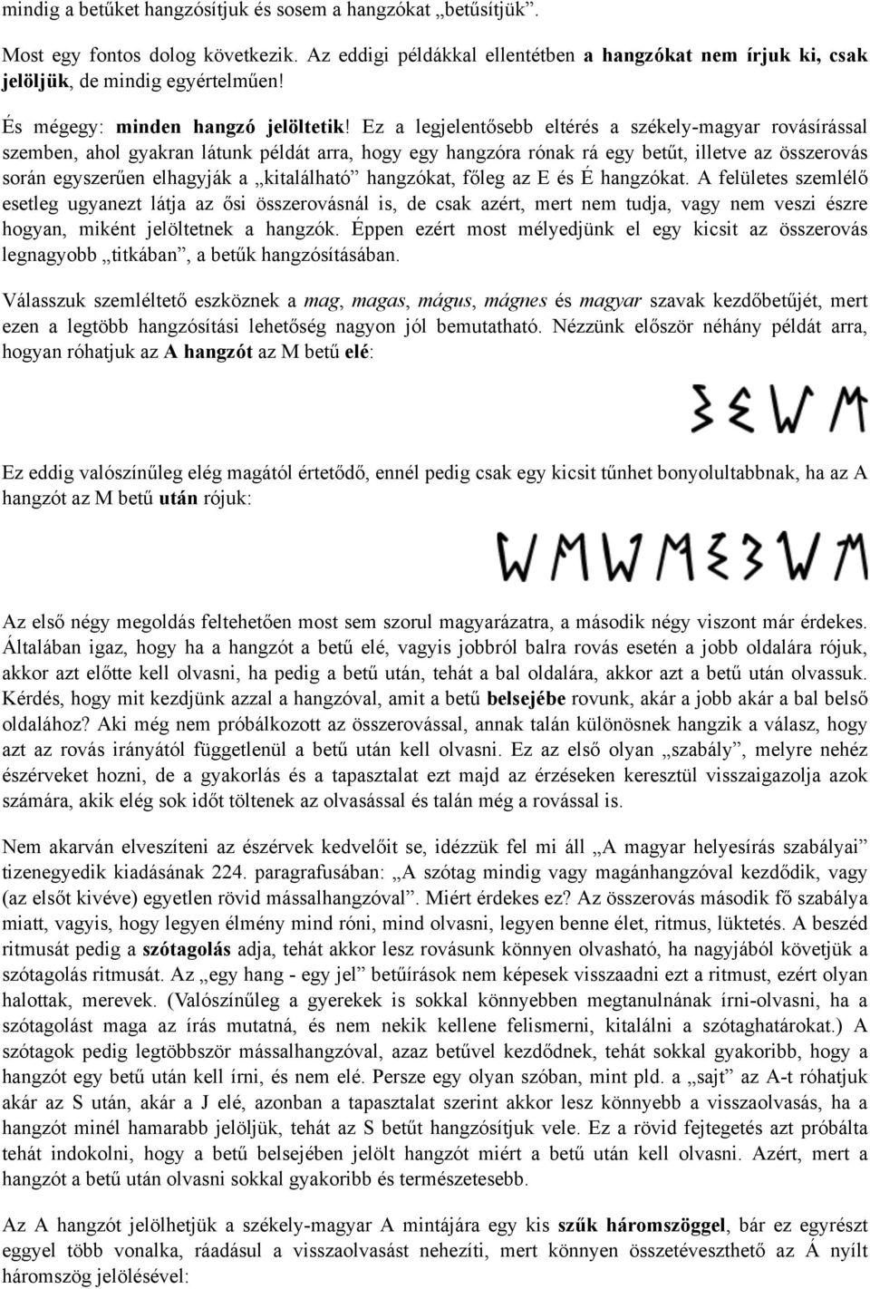 Ez a legjelentősebb eltérés a székely-magyar rovásírással szemben, ahol gyakran látunk példát arra, hogy egy hangzóra rónak rá egy betűt, illetve az összerovás során egyszerűen elhagyják a