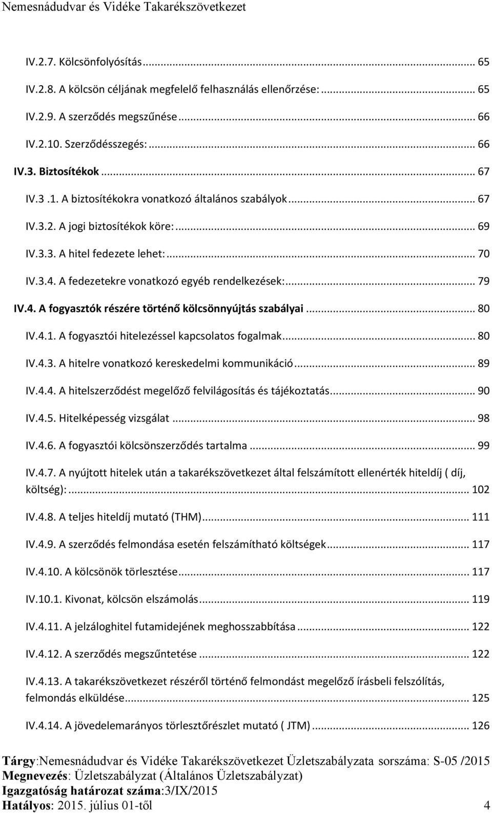 .. 80 IV.4.1. A fogyasztói hitelezéssel kapcsolatos fogalmak... 80 IV.4.3. A hitelre vonatkozó kereskedelmi kommunikáció... 89 IV.4.4. A hitelszerződést megelőző felvilágosítás és tájékoztatás... 90 IV.