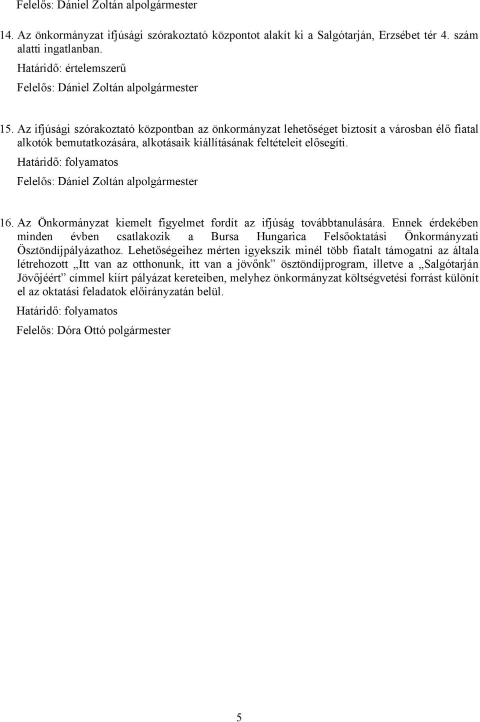 Az Önkormányzat kiemelt figyelmet fordít az ifjúság továbbtanulására. Ennek érdekében minden évben csatlakozik a Bursa Hungarica Felsőoktatási Önkormányzati Ösztöndíjpályázathoz.