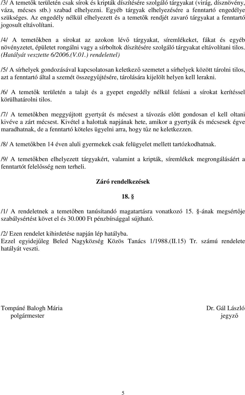 /4/ A temetıkben a sírokat az azokon lévı tárgyakat, síremlékeket, fákat és egyéb növényzetet, épületet rongálni vagy a sírboltok díszítésére szolgáló tárgyakat eltávolítani tilos.