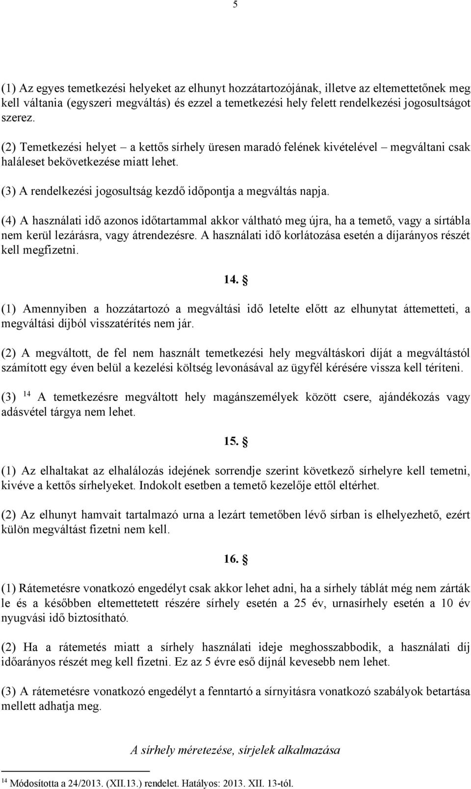 (4) A használati idő azonos időtartammal akkor váltható meg újra, ha a temető, vagy a sírtábla nem kerül lezárásra, vagy átrendezésre.