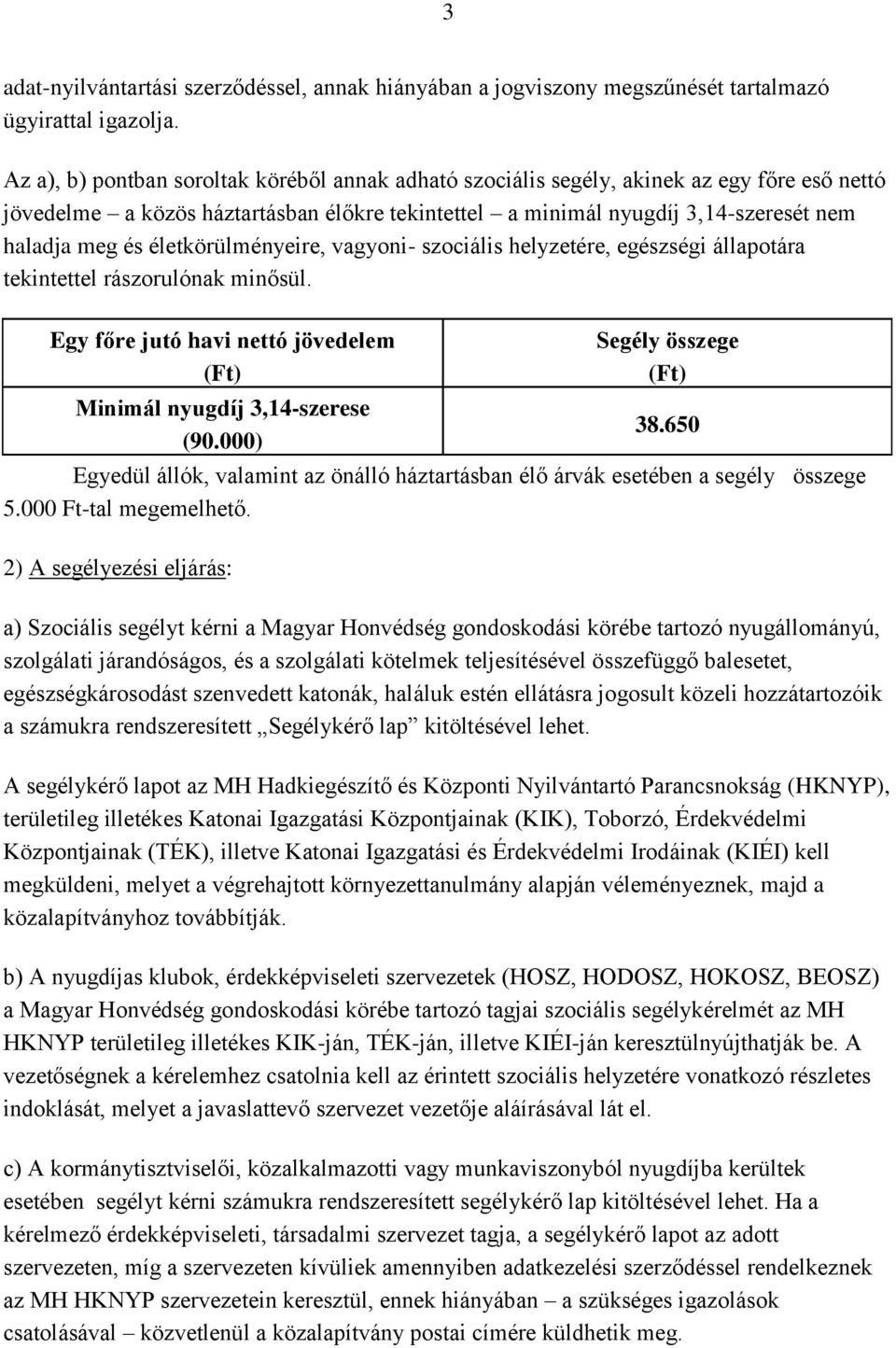 életkörülményeire, vagyoni- szociális helyzetére, egészségi állapotára tekintettel rászorulónak minősül. Egy főre jutó havi nettó jövedelem (Ft) Minimál nyugdíj 3,14-szerese (90.