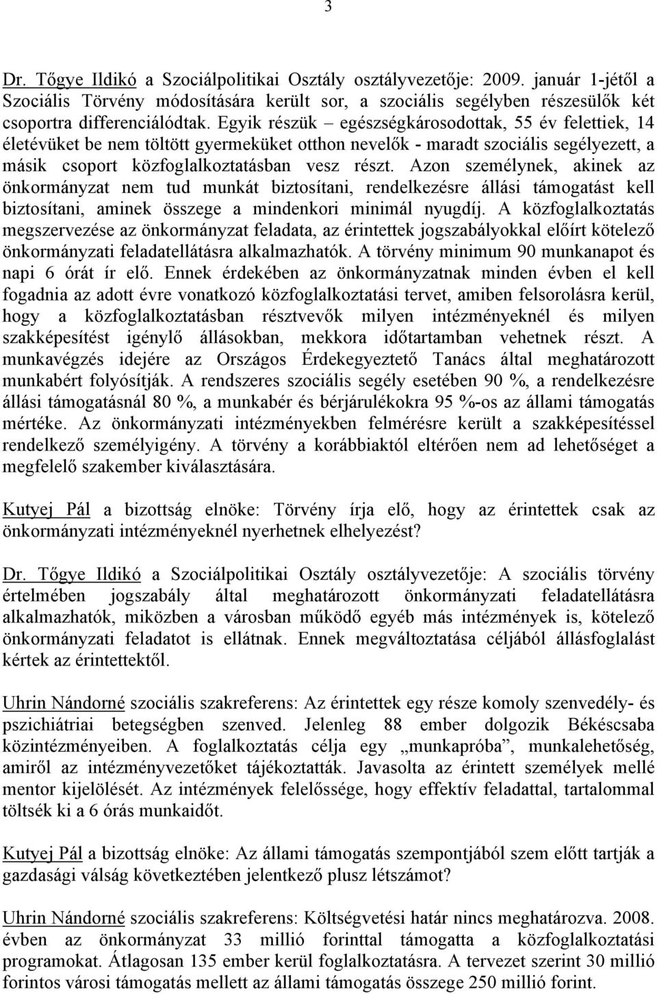 Azon személynek, akinek az önkormányzat nem tud munkát biztosítani, rendelkezésre állási támogatást kell biztosítani, aminek összege a mindenkori minimál nyugdíj.