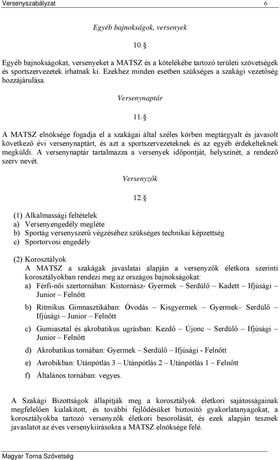 A MATSZ elnöksége fogadja el a szakágai által széles körben megtárgyalt és javasolt következő évi versenynaptárt, és azt a sportszervezeteknek és az egyéb érdekelteknek megküldi.