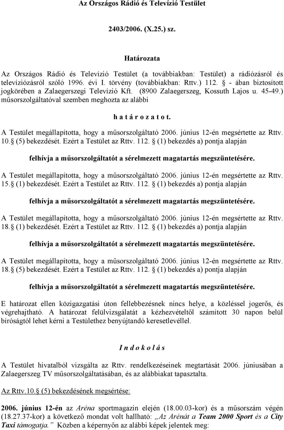 ) műsorszolgáltatóval szemben meghozta az alábbi h a t á r o z a t o t. 10. (5) bekezdését. Ezért a Testület az Rttv. 112. (1) bekezdés a) pontja alapján 15. (1) bekezdését. Ezért a Testület az Rttv. 112. (1) bekezdés a) pontja alapján 18.