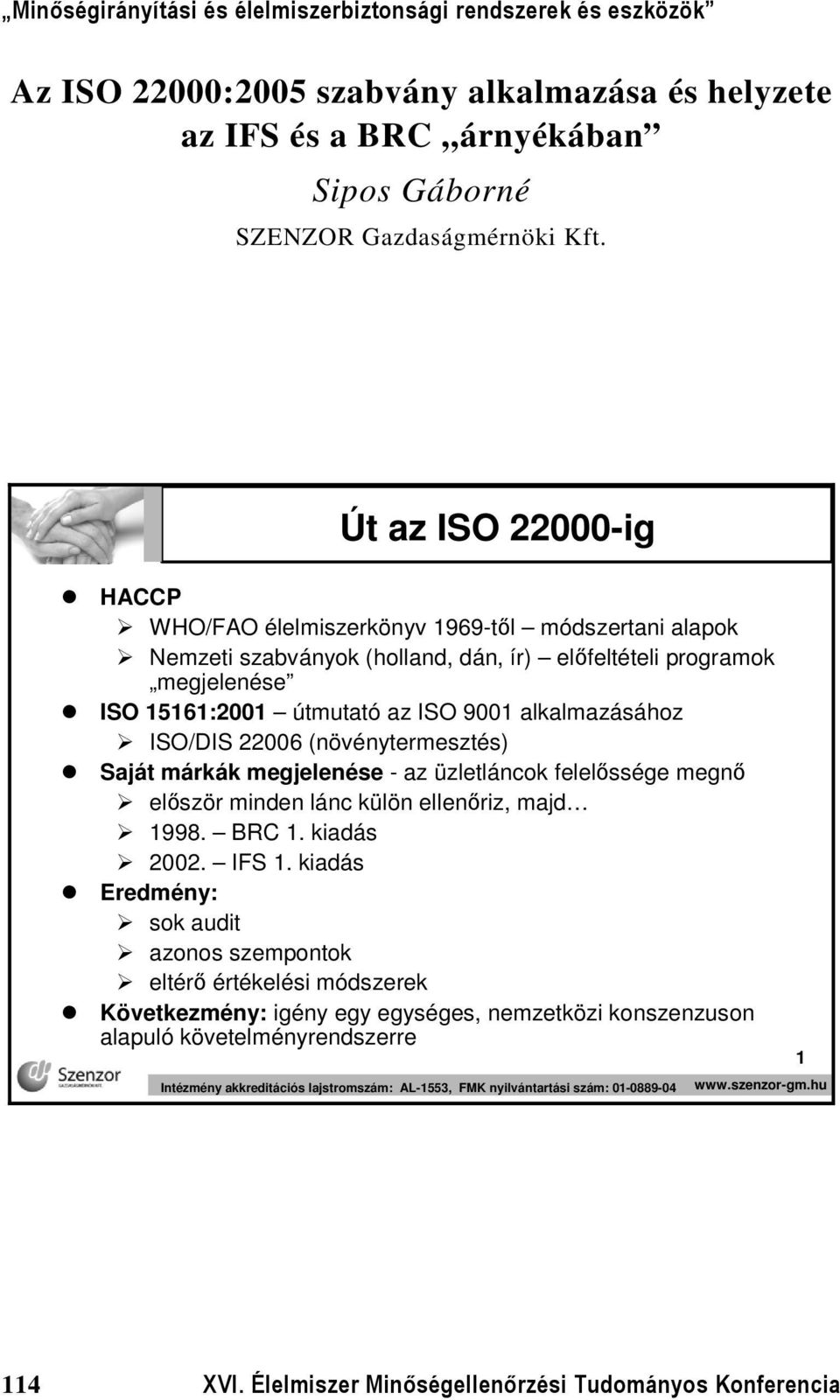 alkalmazásához ISO/DIS 22006 (növénytermesztés) Saját márkák megjelenése - az üzletláncok felelőssége megnő először minden lánc külön ellenőriz, majd 1998. BRC 1. kiadás 2002. IFS 1.