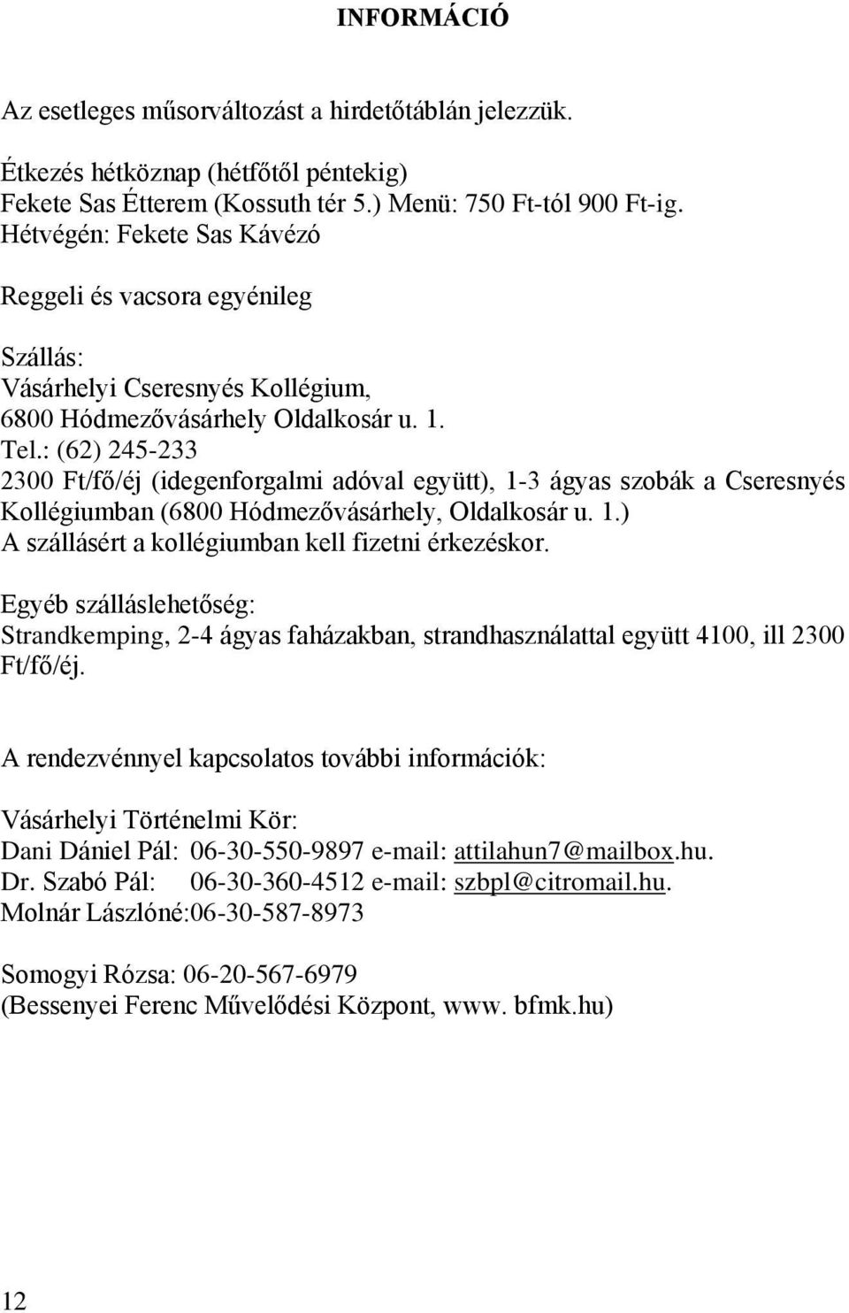 : (62) 245-233 2300 Ft/fő/éj (idegenforgalmi adóval együtt), 1-3 ágyas szobák a Cseresnyés Kollégiumban (6800 Hódmezővásárhely, Oldalkosár u. 1.) A szállásért a kollégiumban kell fizetni érkezéskor.