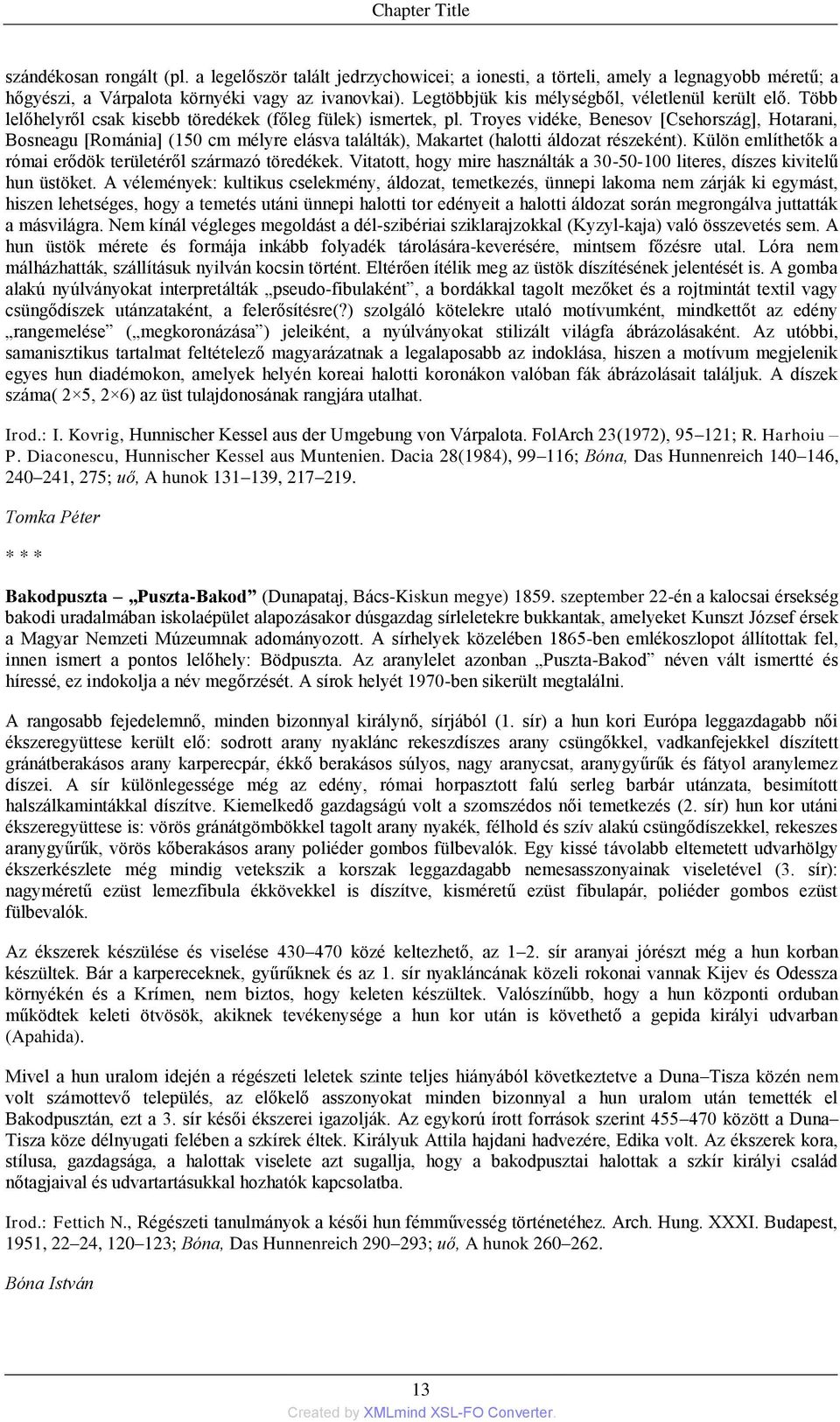 Troyes vidéke, Benesov [Csehország], Hotarani, Bosneagu [Románia] (150 cm mélyre elásva találták), Makartet (halotti áldozat részeként). Külön említhetők a római erődök területéről származó töredékek.