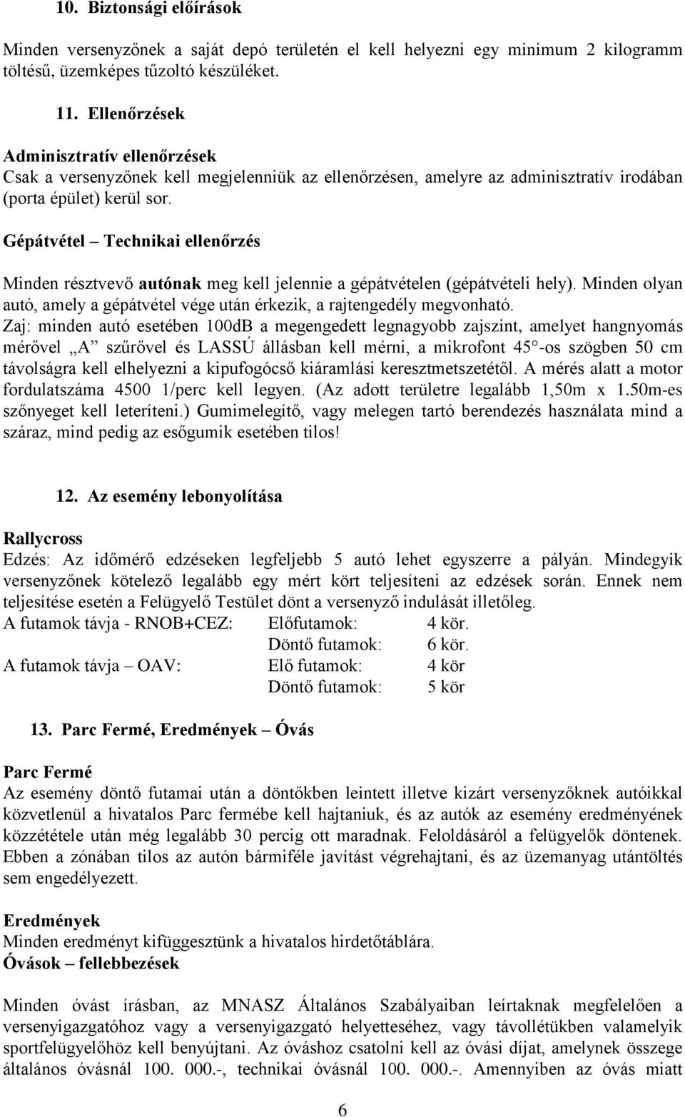 Gépátvétel Technikai ellenőrzés Minden résztvevő autónak meg kell jelennie a gépátvételen (gépátvételi hely). Minden olyan autó, amely a gépátvétel vége után érkezik, a rajtengedély megvonható.