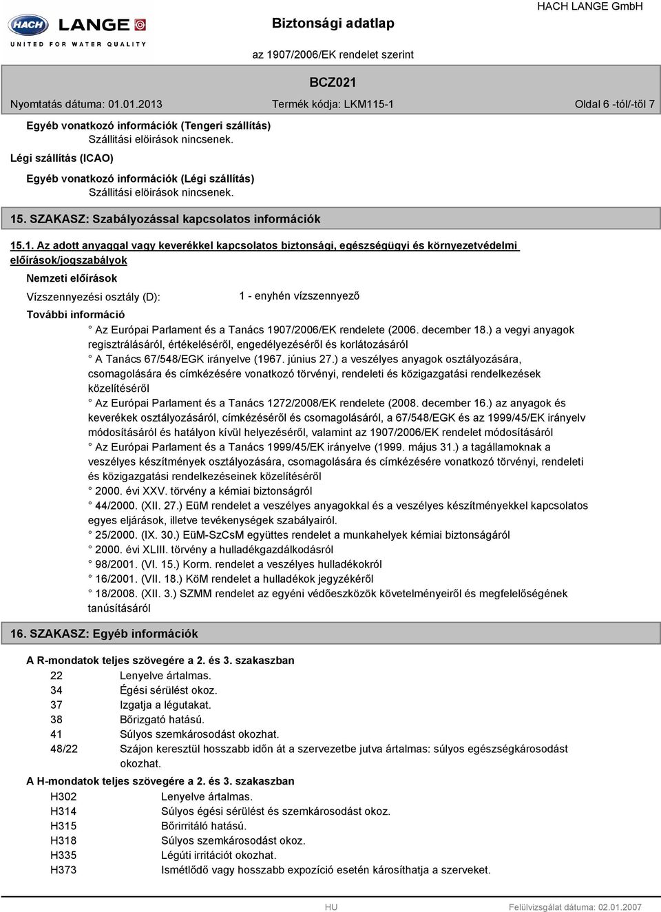 Vízszennyezési osztály (D): 1 - enyhén vízszennyező További információ Az Európai Parlament és a Tanács 1907/2006/EK rendelete (2006. december 18.