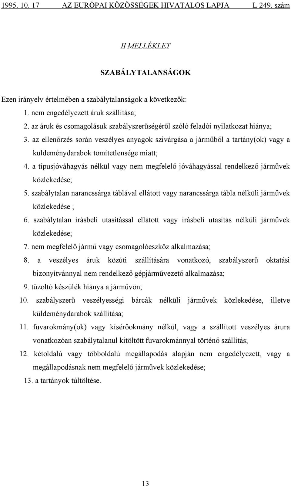 az ellenőrzés során veszélyes anyagok szivárgása a járműből a tartány(ok) vagy a küldeménydarabok tömítetlensége miatt; 4.