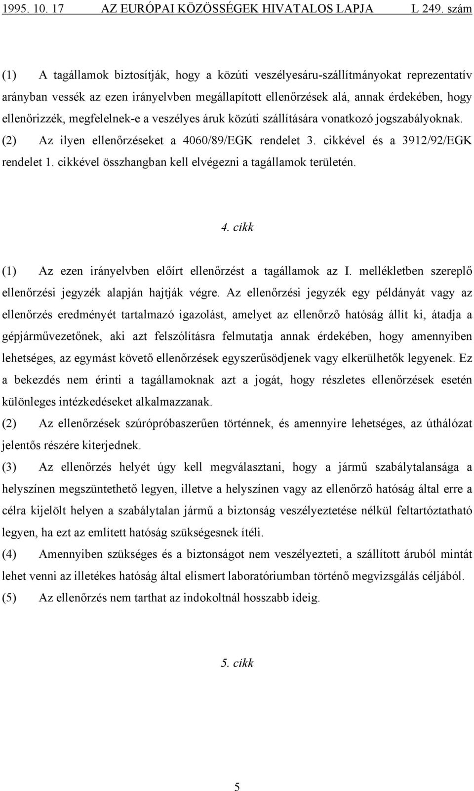 cikkével összhangban kell elvégezni a tagállamok területén. 4. cikk (1) Az ezen irányelvben előírt ellenőrzést a tagállamok az I. mellékletben szereplő ellenőrzési jegyzék alapján hajtják végre.