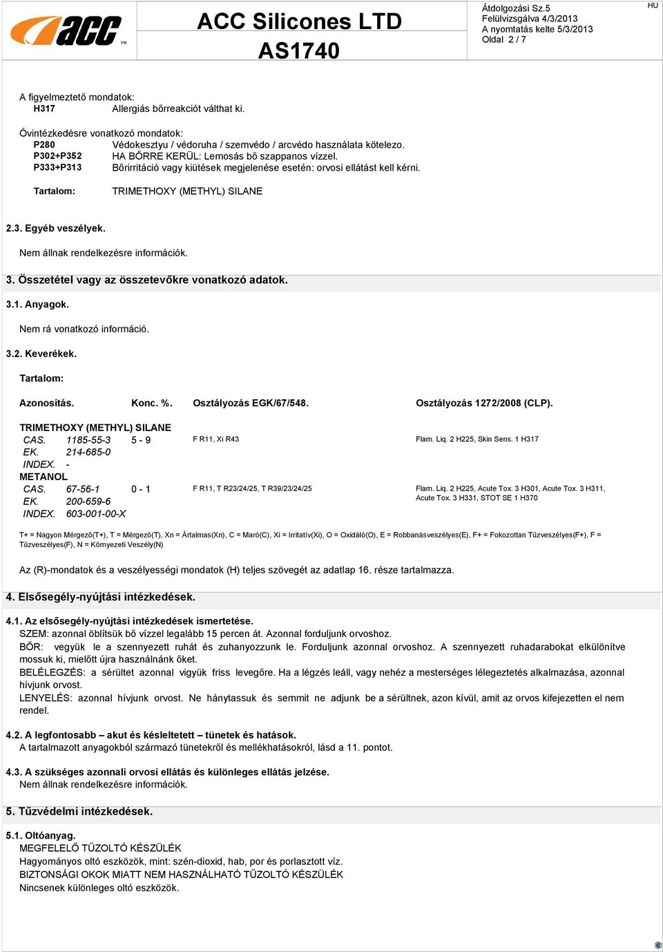 Összetétel vagy az összetevőkre vonatkozó adatok. 3.1. Anyagok. Nem rá vonatkozó információ. 3.2. Keverékek. Tartalom: Azonosítás. Konc. %. Osztályozás EGK/67/548. Osztályozás 1272/2008 (CLP). CAS.