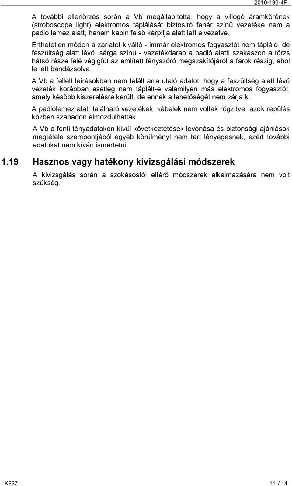 Érthetetlen módon a zárlatot kiváltó - immár elektromos fogyasztót nem tápláló, de feszültség alatt lévő, sárga színű - vezetékdarab a padló alatti szakaszon a törzs hátsó része felé végigfut az