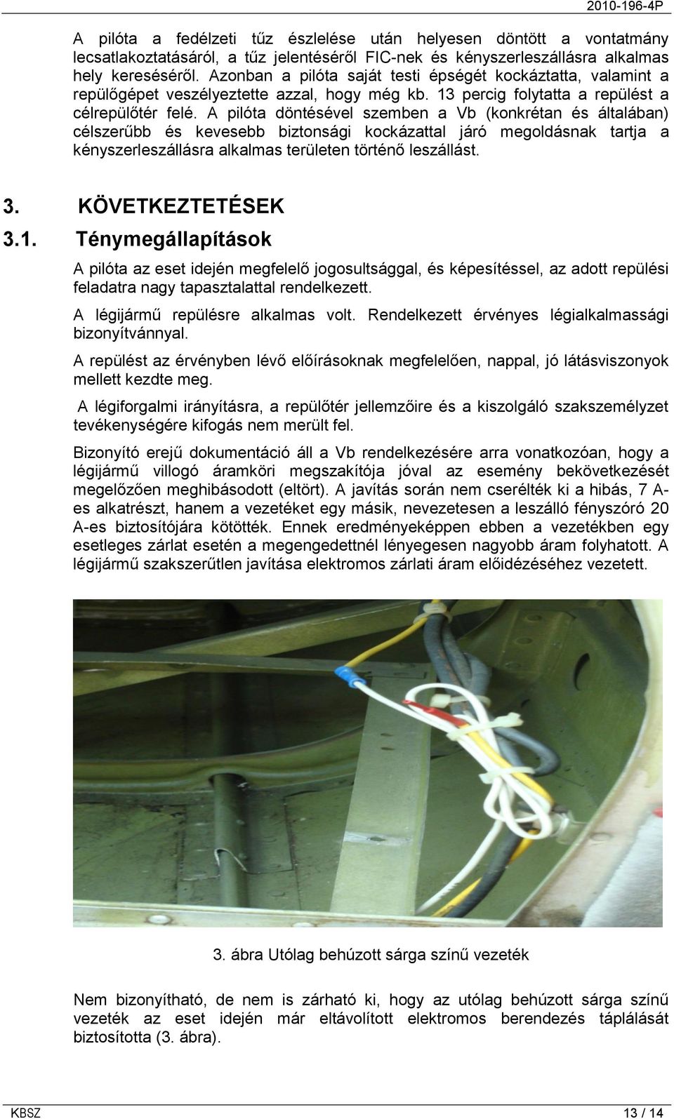 A pilóta döntésével szemben a Vb (konkrétan és általában) célszerűbb és kevesebb biztonsági kockázattal járó megoldásnak tartja a kényszerleszállásra alkalmas területen történő leszállást. 3.