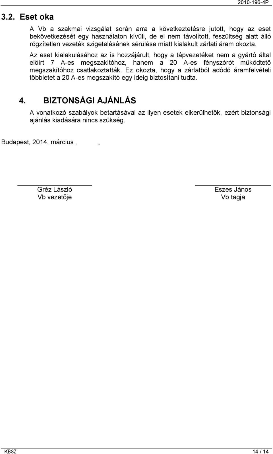 Az eset kialakulásához az is hozzájárult, hogy a tápvezetéket nem a gyártó által előírt 7 A-es megszakítóhoz, hanem a 20 A-es fényszórót működtető megszakítóhoz csatlakoztatták.