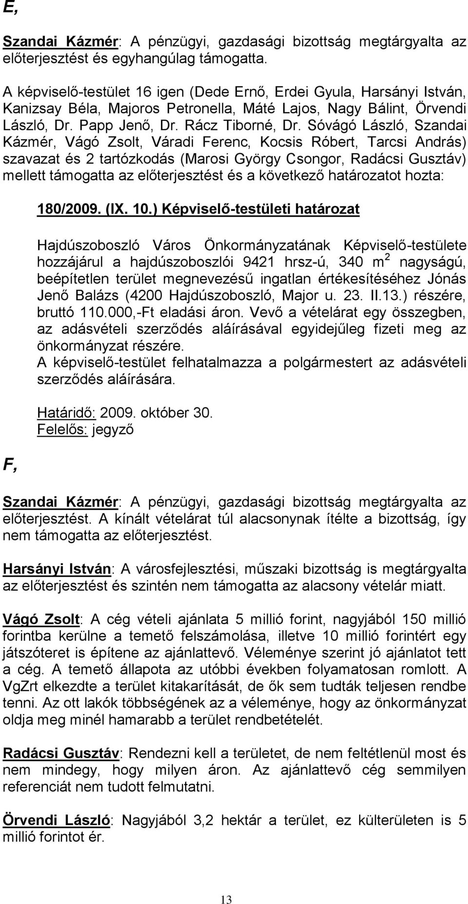 Sóvágó László, Szandai Kázmér, Vágó Zsolt, Váradi Ferenc, Kocsis Róbert, Tarcsi András) szavazat és 2 tartózkodás (Marosi György Csongor, Radácsi Gusztáv) mellett támogatta az előterjesztést és a