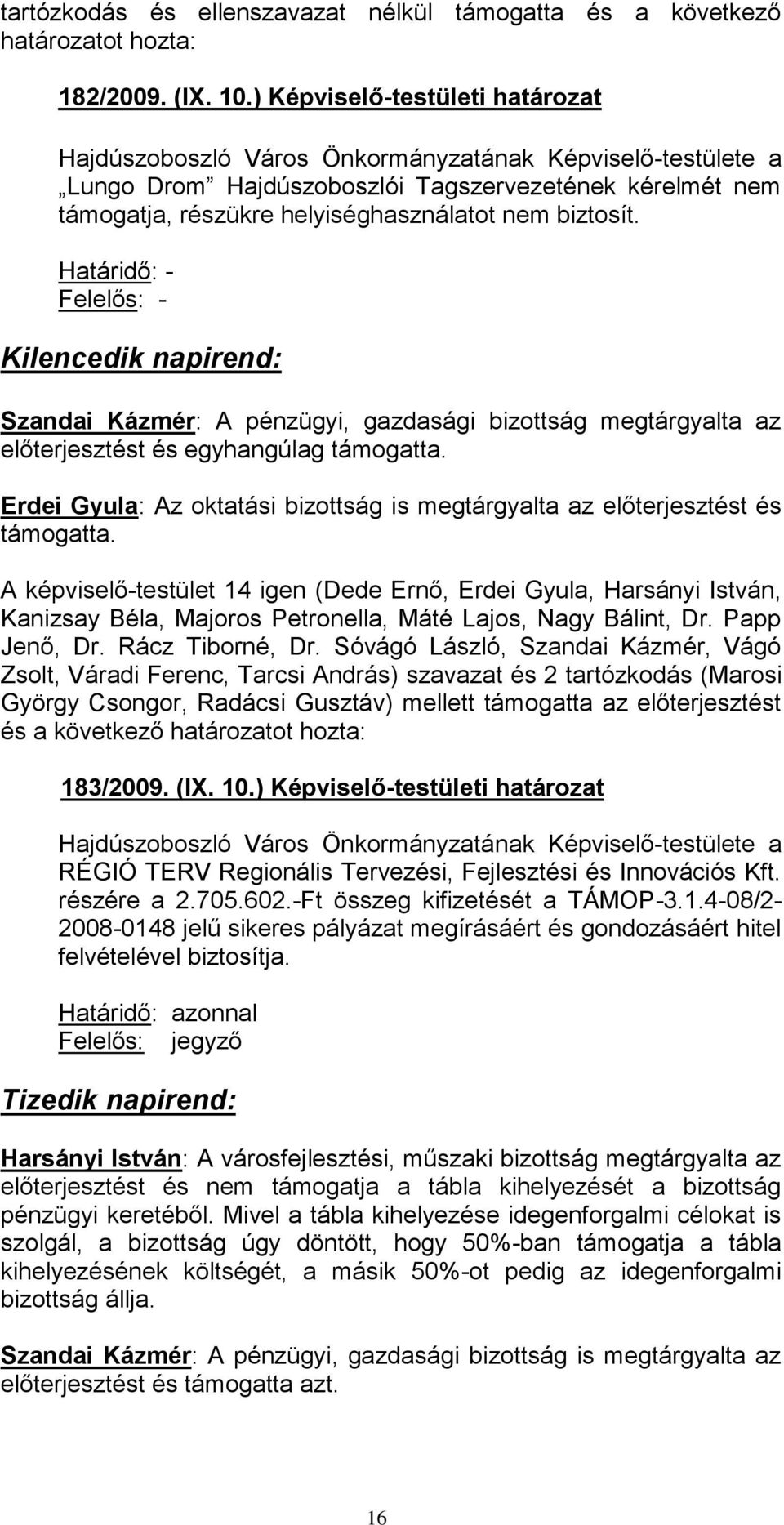 biztosít. Határidő: - Felelős: - Kilencedik napirend: Szandai Kázmér: A pénzügyi, gazdasági bizottság megtárgyalta az előterjesztést és egyhangúlag támogatta.