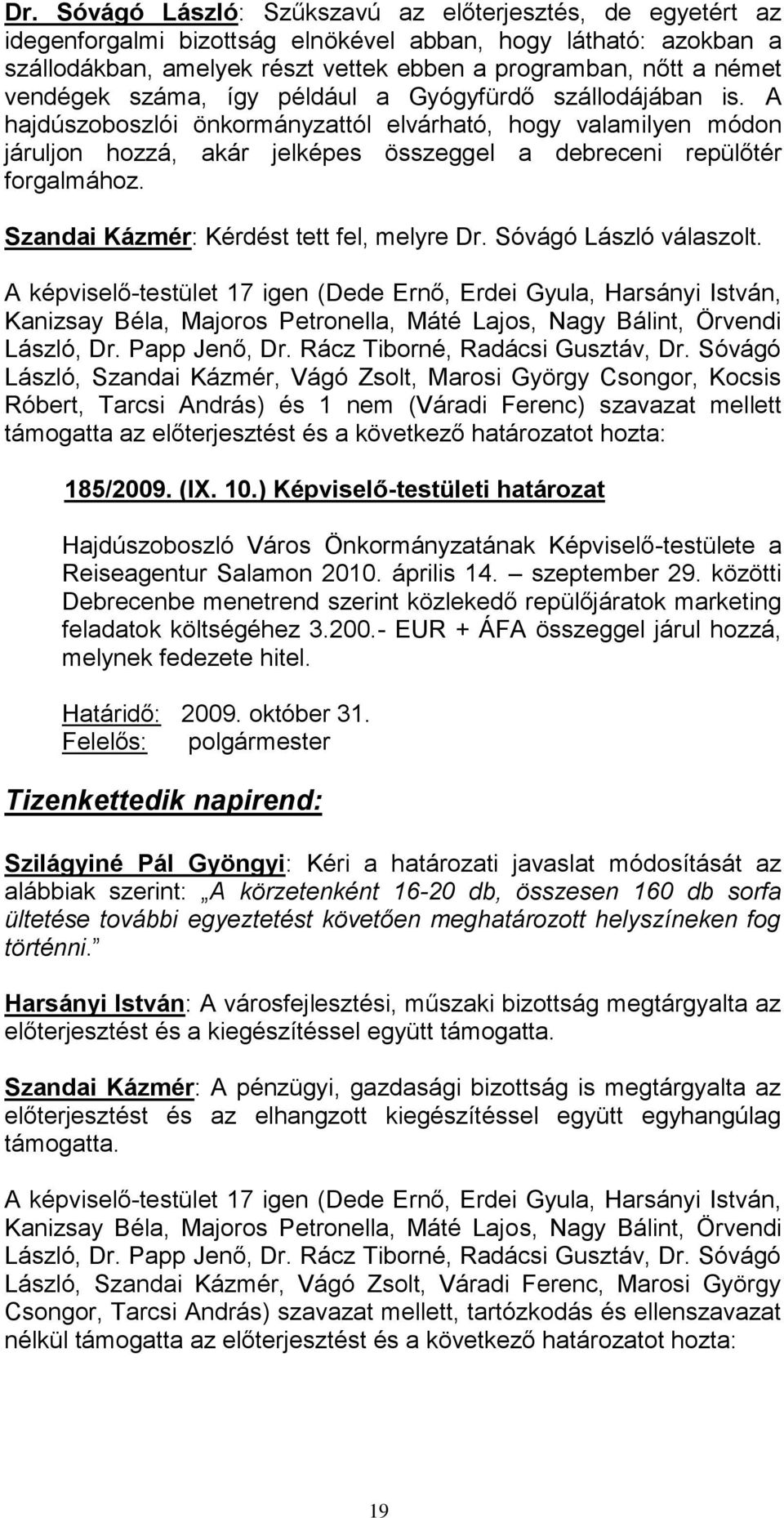 Szandai Kázmér: Kérdést tett fel, melyre Dr. Sóvágó László válaszolt. A képviselő-testület 17 igen (Dede Ernő, Erdei Gyula, Harsányi István, László, Dr. Papp Jenő, Dr.