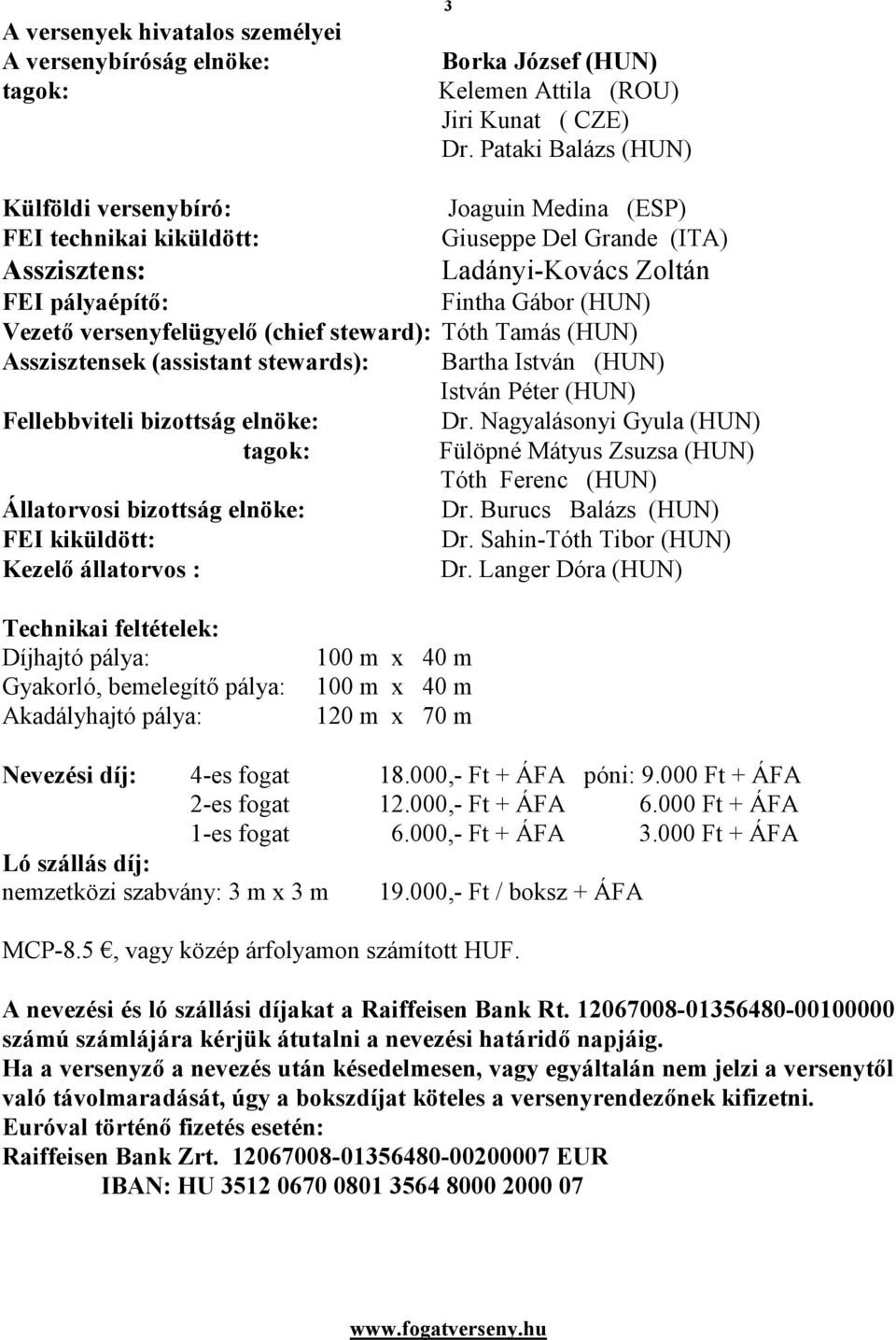 versenyfelügyelő (chief steward): Tóth Tamás (HUN) Asszisztensek (assistant stewards): Bartha István (HUN) István Péter (HUN) Fellebbviteli bizottság elnöke: Dr.