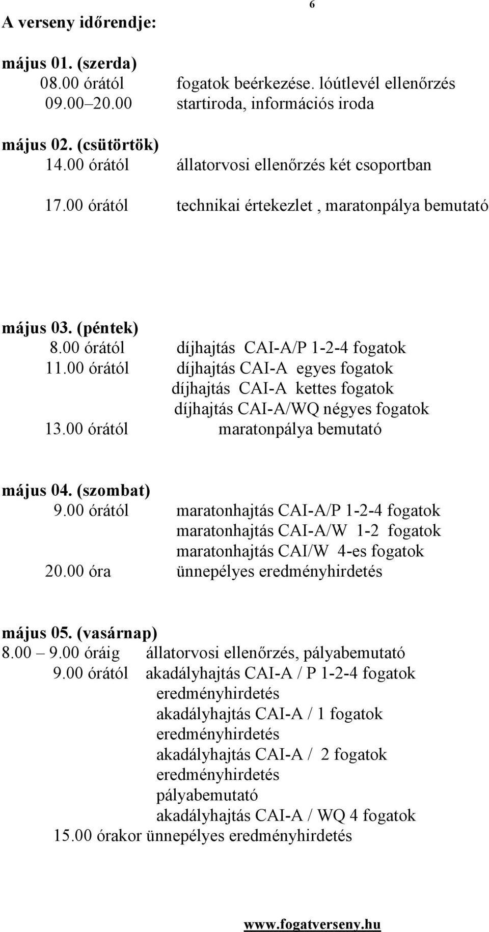 00 órától díjhajtás CAI-A egyes fogatok díjhajtás CAI-A kettes fogatok díjhajtás CAI-A/WQ négyes fogatok 13.00 órától maratonpálya bemutató május 04. (szombat) 9.