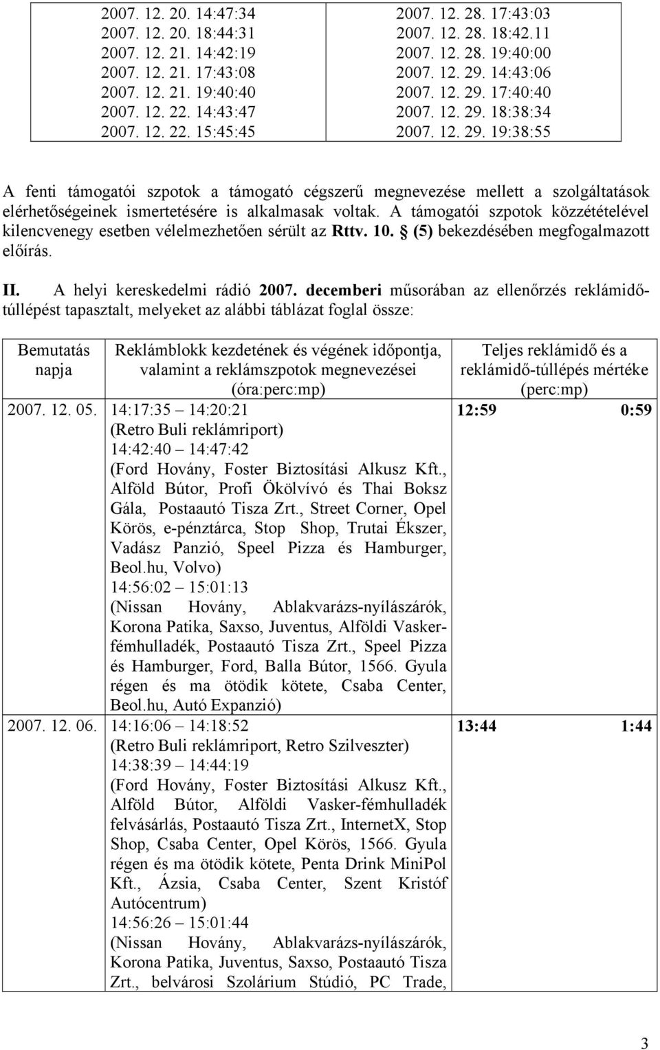 A támogatói szpotok közzétételével kilencvenegy esetben vélelmezhetően sérült az Rttv. 10. (5) bekezdésében megfogalmazott előírás. II. A helyi kereskedelmi rádió 2007.