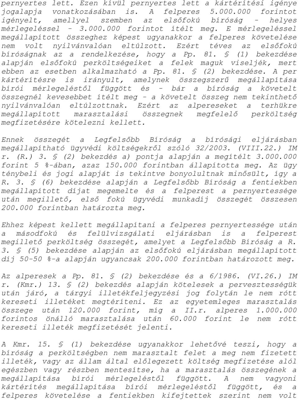 Ezért téves az elsőfokú bíróságnak az a rendelkezése, hogy a Pp. 81. (1) bekezdése alapján elsőfokú perköltségeiket a felek maguk viseljék, mert ebben az esetben alkalmazható a Pp. 81. (2) bekezdése.